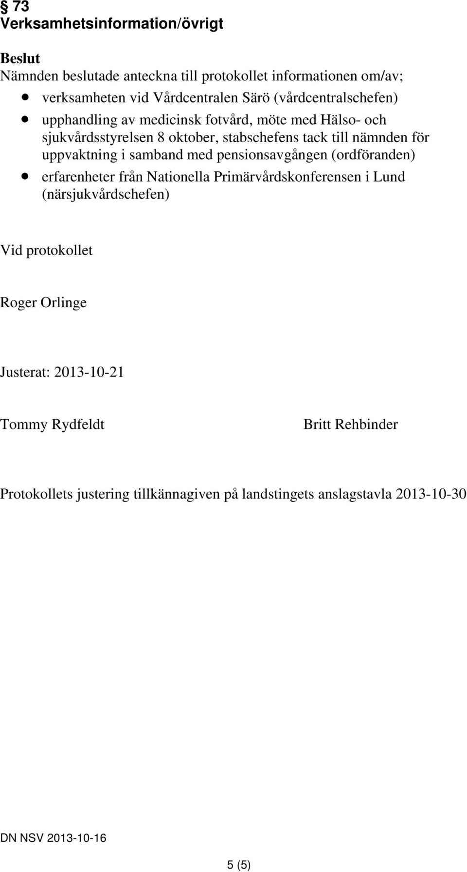 uppvaktning i samband med pensionsavgången (ordföranden) erfarenheter från Nationella Primärvårdskonferensen i Lund (närsjukvårdschefen) Vid