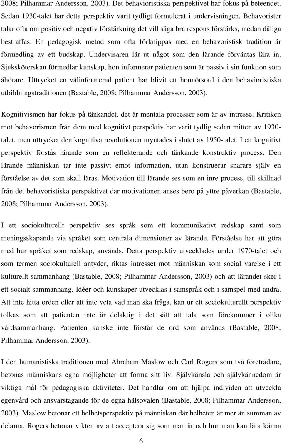 En pedagogisk metod som ofta förknippas med en behavoristisk tradition är förmedling av ett budskap. Undervisaren lär ut något som den lärande förväntas lära in.