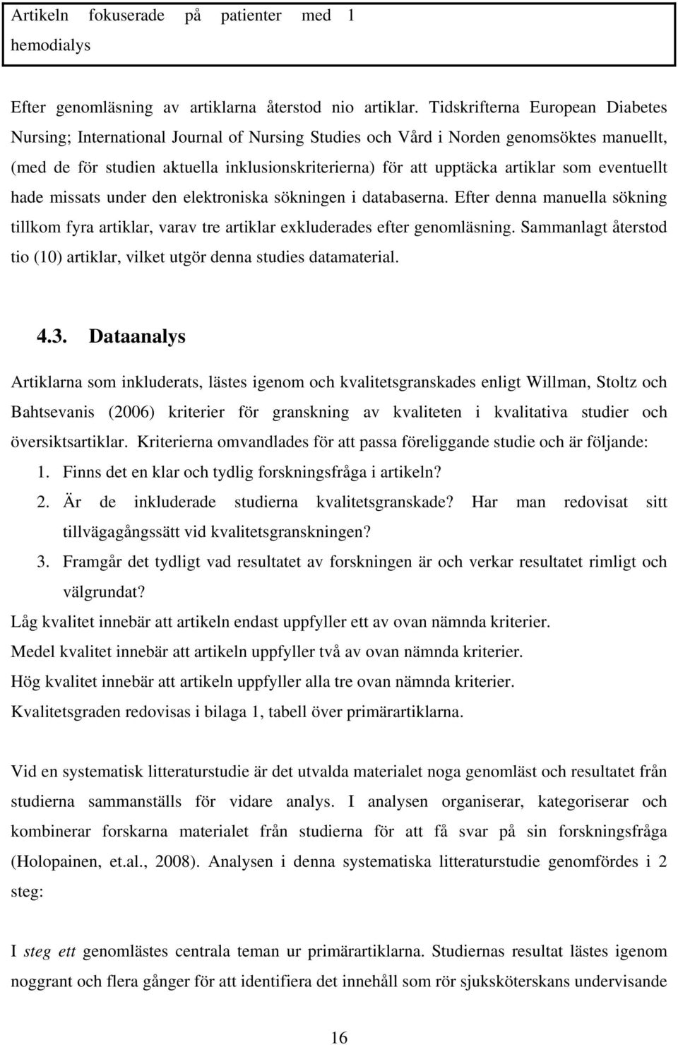 som eventuellt hade missats under den elektroniska sökningen i databaserna. Efter denna manuella sökning tillkom fyra artiklar, varav tre artiklar exkluderades efter genomläsning.