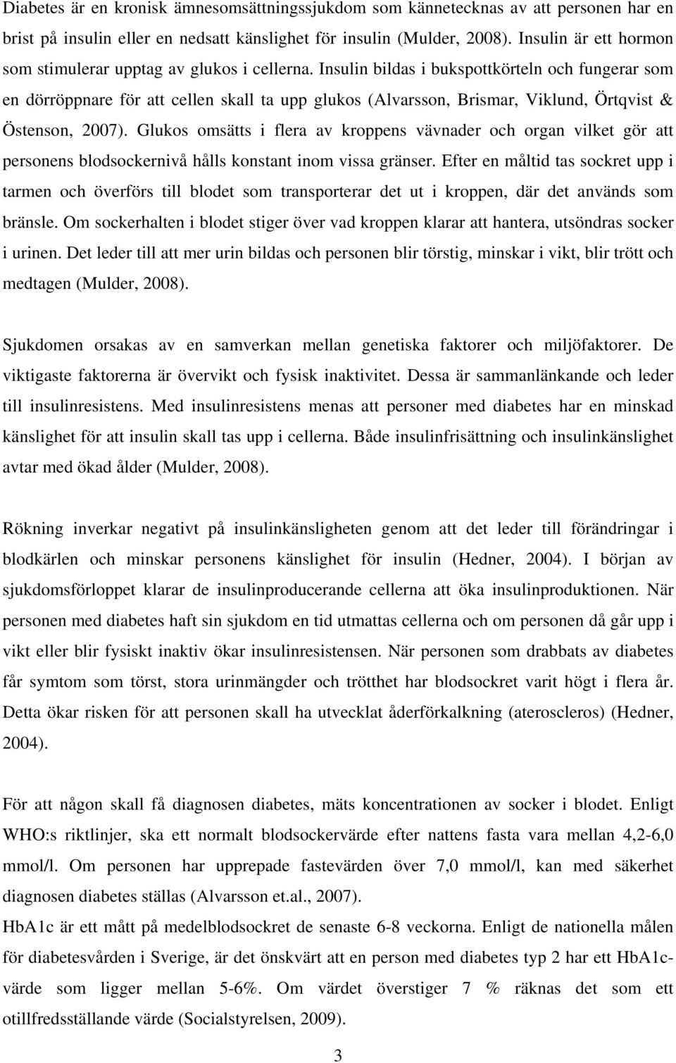 Insulin bildas i bukspottkörteln och fungerar som en dörröppnare för att cellen skall ta upp glukos (Alvarsson, Brismar, Viklund, Örtqvist & Östenson, 2007).