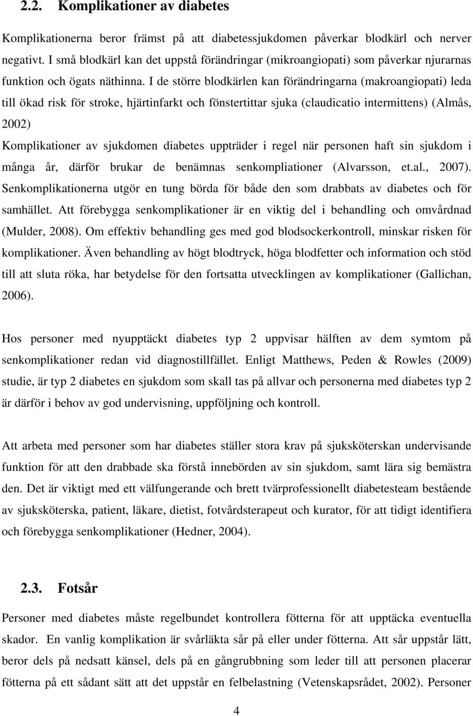 I de större blodkärlen kan förändringarna (makroangiopati) leda till ökad risk för stroke, hjärtinfarkt och fönstertittar sjuka (claudicatio intermittens) (Almås, 2002) Komplikationer av sjukdomen