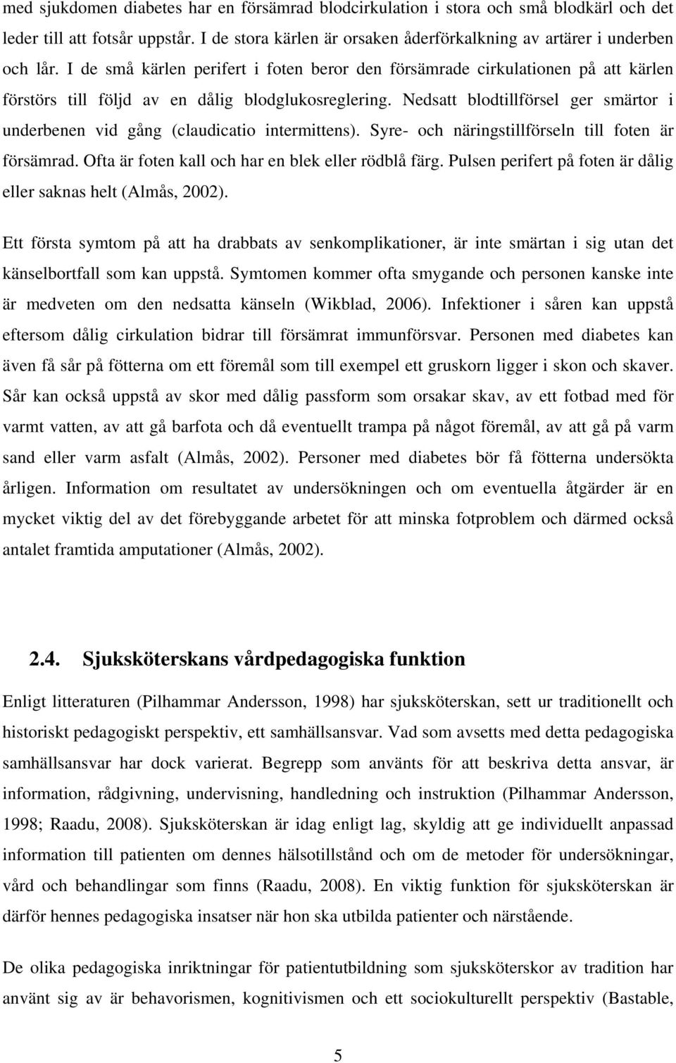 Nedsatt blodtillförsel ger smärtor i underbenen vid gång (claudicatio intermittens). Syre- och näringstillförseln till foten är försämrad. Ofta är foten kall och har en blek eller rödblå färg.