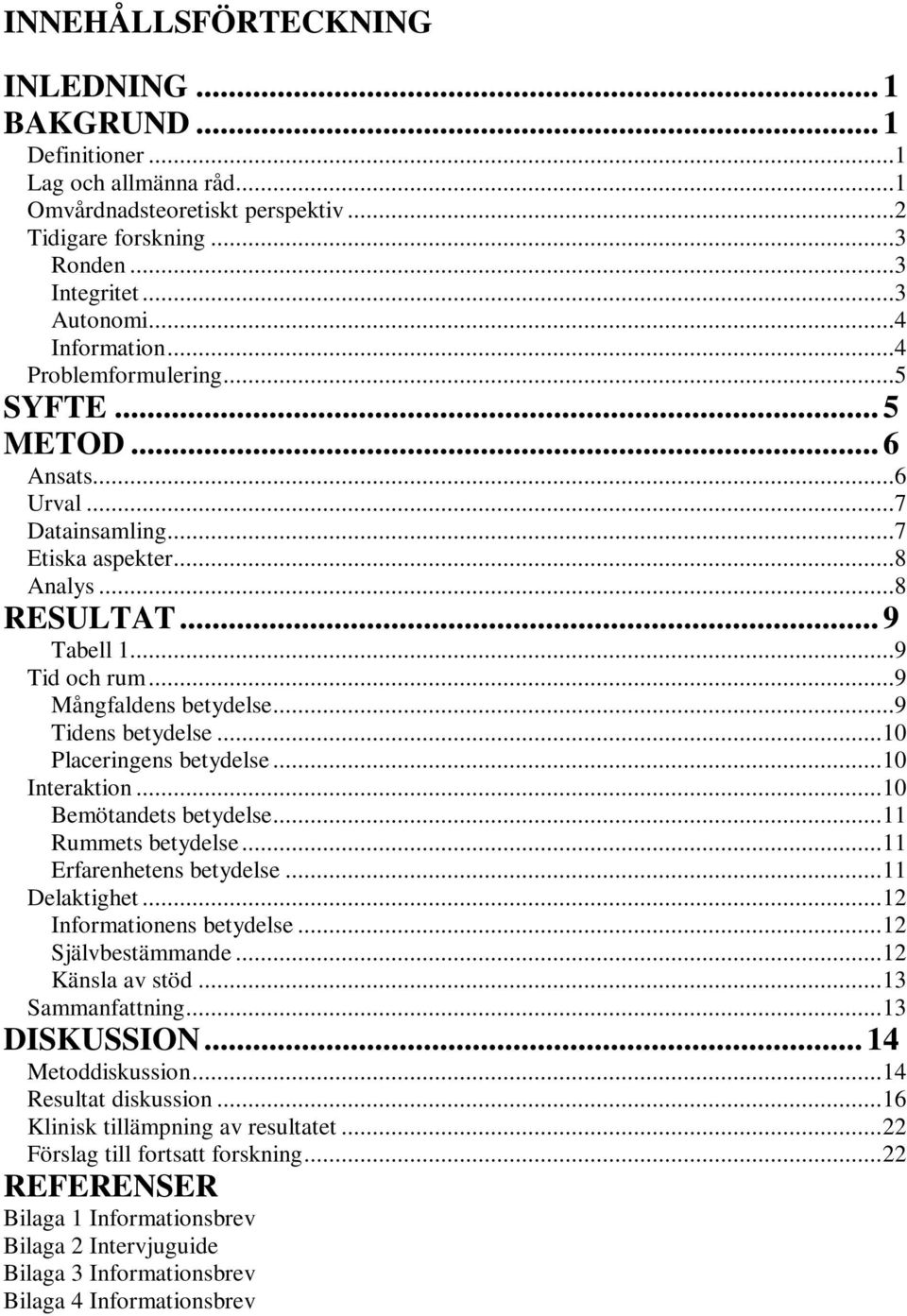 ..9 Tidens betydelse...10 Placeringens betydelse...10 Interaktion...10 Bemötandets betydelse...11 Rummets betydelse...11 Erfarenhetens betydelse...11 Delaktighet...12 Informationens betydelse.