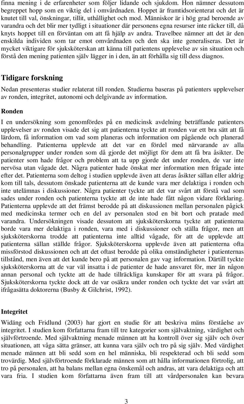 Människor är i hög grad beroende av varandra och det blir mer tydligt i situationer där personens egna resurser inte räcker till, då knyts hoppet till en förväntan om att få hjälp av andra.