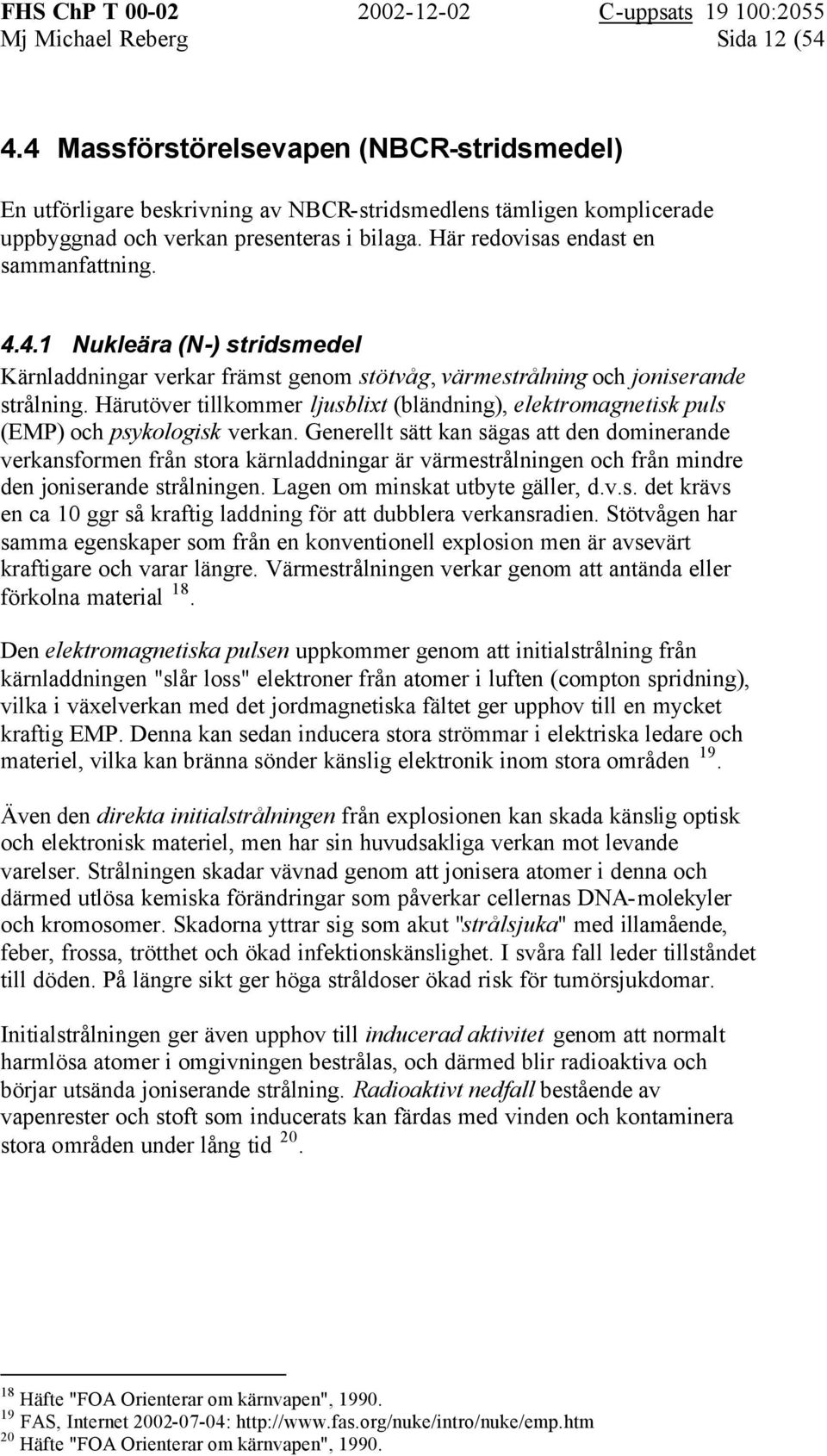 Härutöver tillkommer ljusblixt (bländning), elektromagnetisk puls (EMP) och psykologisk verkan.