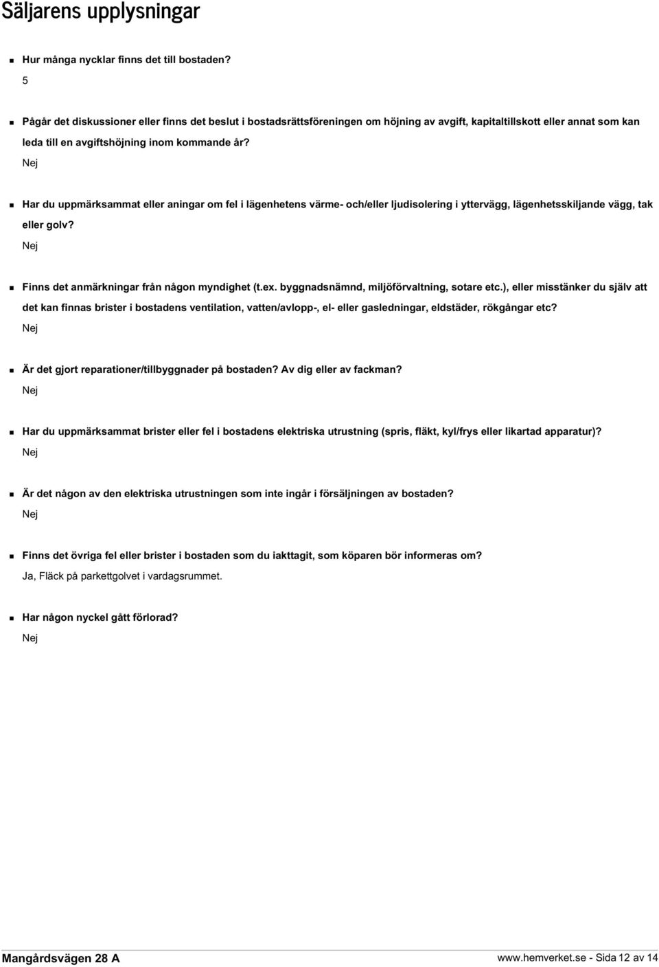 Nej Har du uppmärksammat eller aningar om fel i lägenhetens värme- och/eller ljudisolering i yttervägg, lägenhetsskiljande vägg, tak eller golv? Nej Finns det anmärkningar från någon myndighet (t.ex.