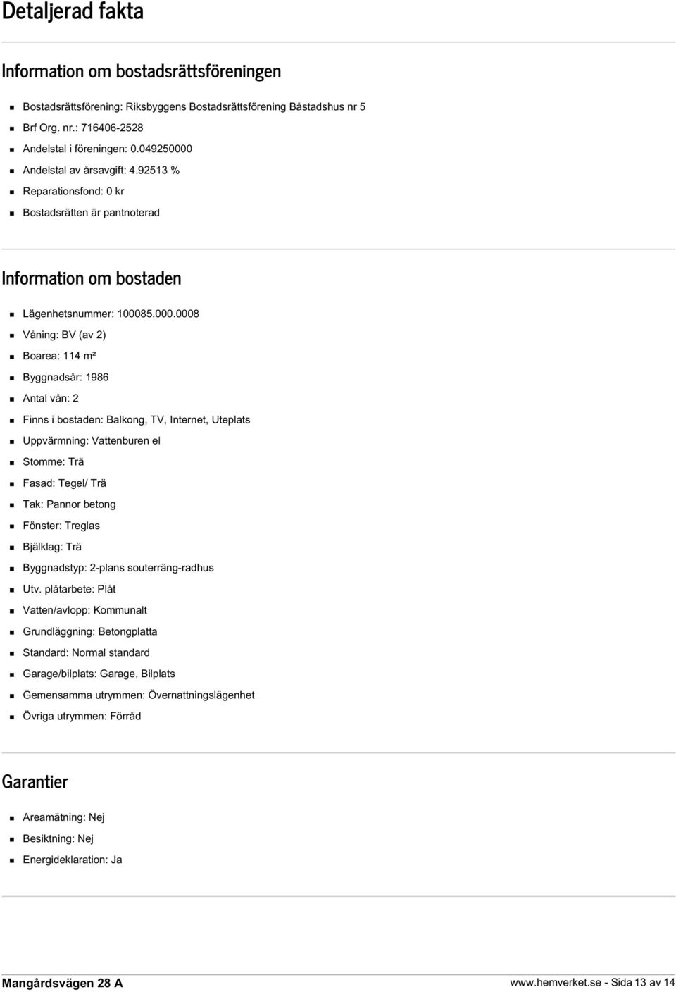 Andelstal av årsavgift: 4.92513 % Reparationsfond: 0 kr Bostadsrätten är pantnoterad Information om bostaden Lägenhetsnummer: 10008