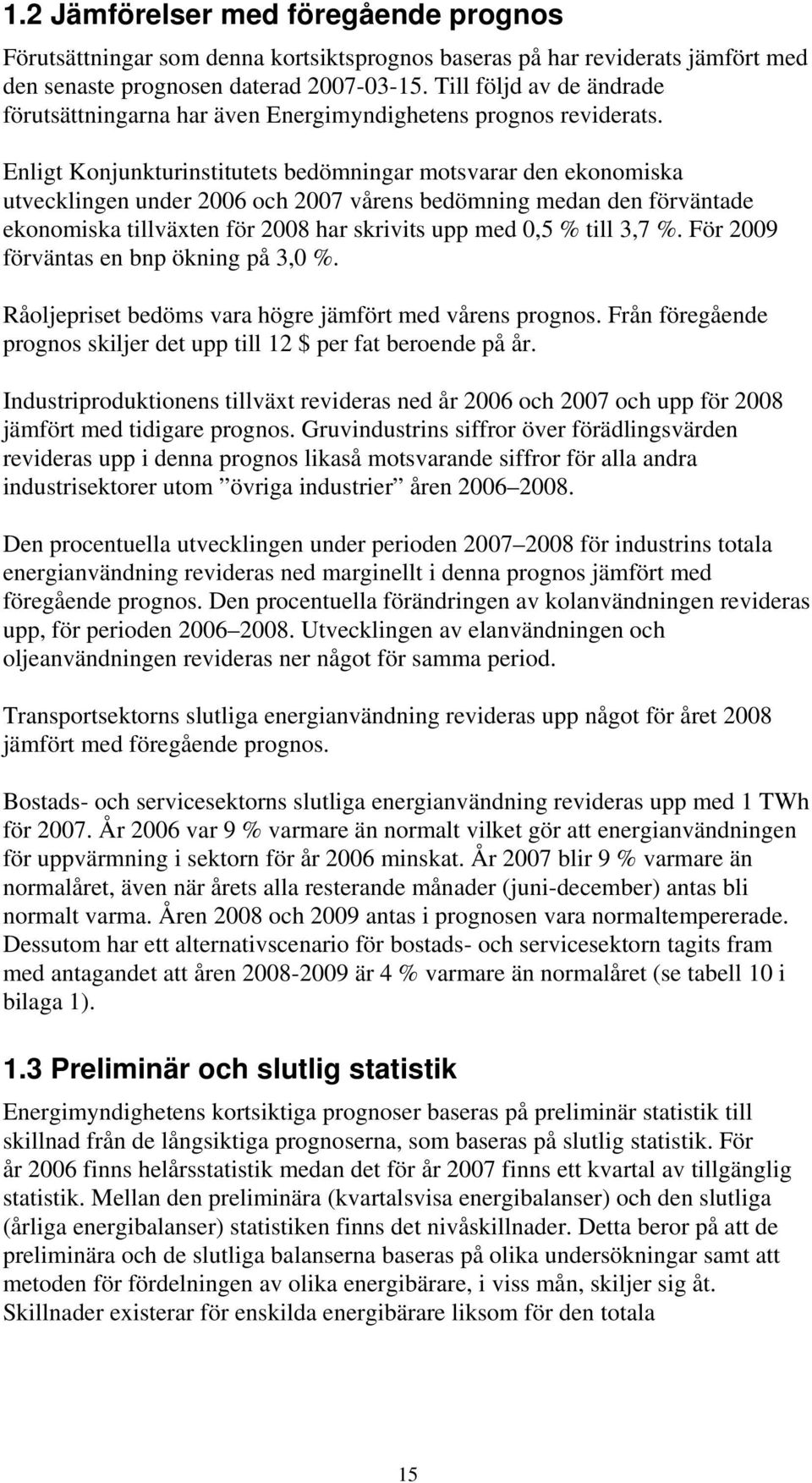 Enligt Konjunkturinstitutets bedömningar motsvarar den ekonomiska utvecklingen under 2006 och 2007 vårens bedömning medan den förväntade ekonomiska tillväxten för 2008 har skrivits upp med 0,5 % till