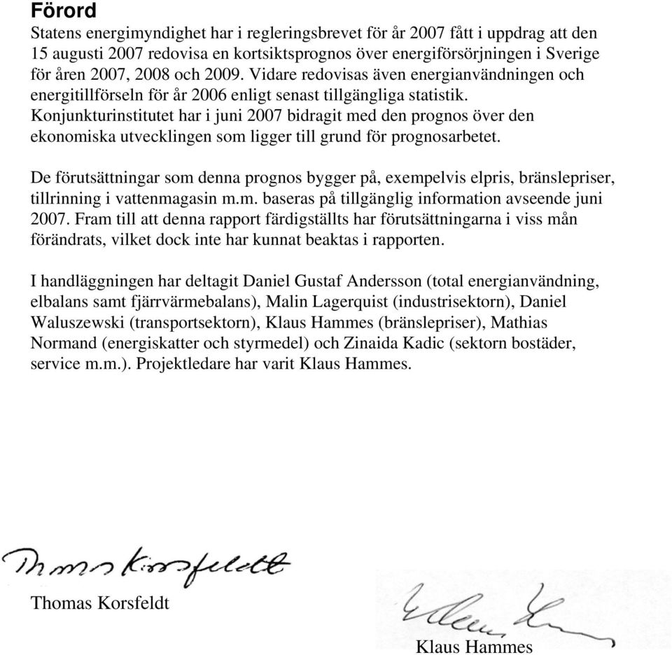 Konjunkturinstitutet har i juni 2007 bidragit med den prognos över den ekonomiska utvecklingen som ligger till grund för prognosarbetet.