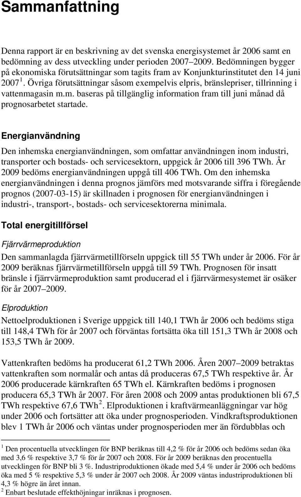 Övriga förutsättningar såsom exempelvis elpris, bränslepriser, tillrinning i vattenmagasin m.m. baseras på tillgänglig information fram till juni månad då prognosarbetet startade.