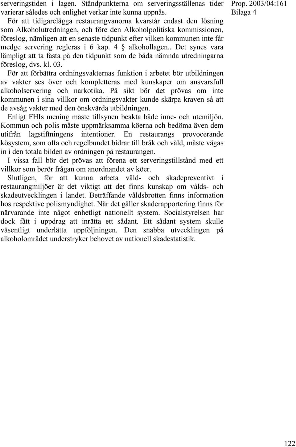 kommunen inte får medge servering regleras i 6 kap. 4 alkohollagen.. Det synes vara lämpligt att ta fasta på den tidpunkt som de båda nämnda utredningarna föreslog, dvs. kl. 03.
