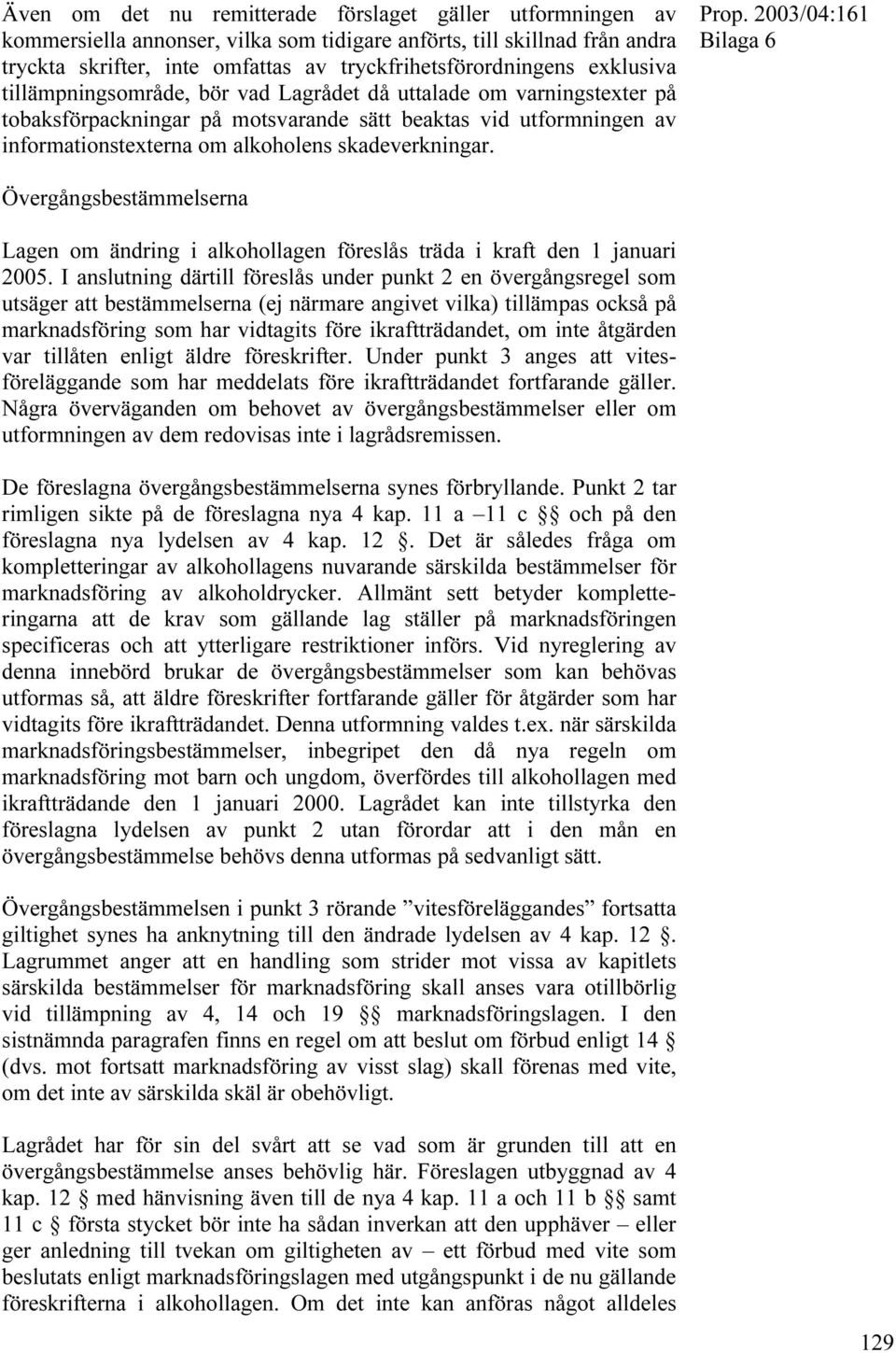 Bilaga 6 Övergångsbestämmelserna Lagen om ändring i alkohollagen föreslås träda i kraft den 1 januari 2005.
