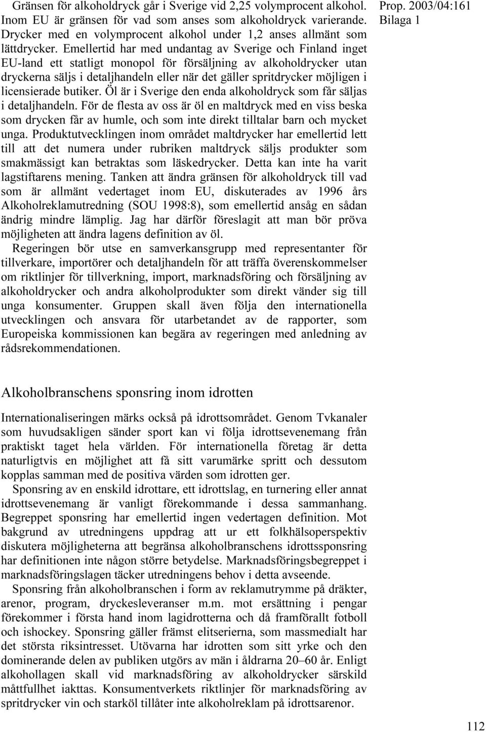 Emellertid har med undantag av Sverige och Finland inget EU-land ett statligt monopol för försäljning av alkoholdrycker utan dryckerna säljs i detaljhandeln eller när det gäller spritdrycker möjligen