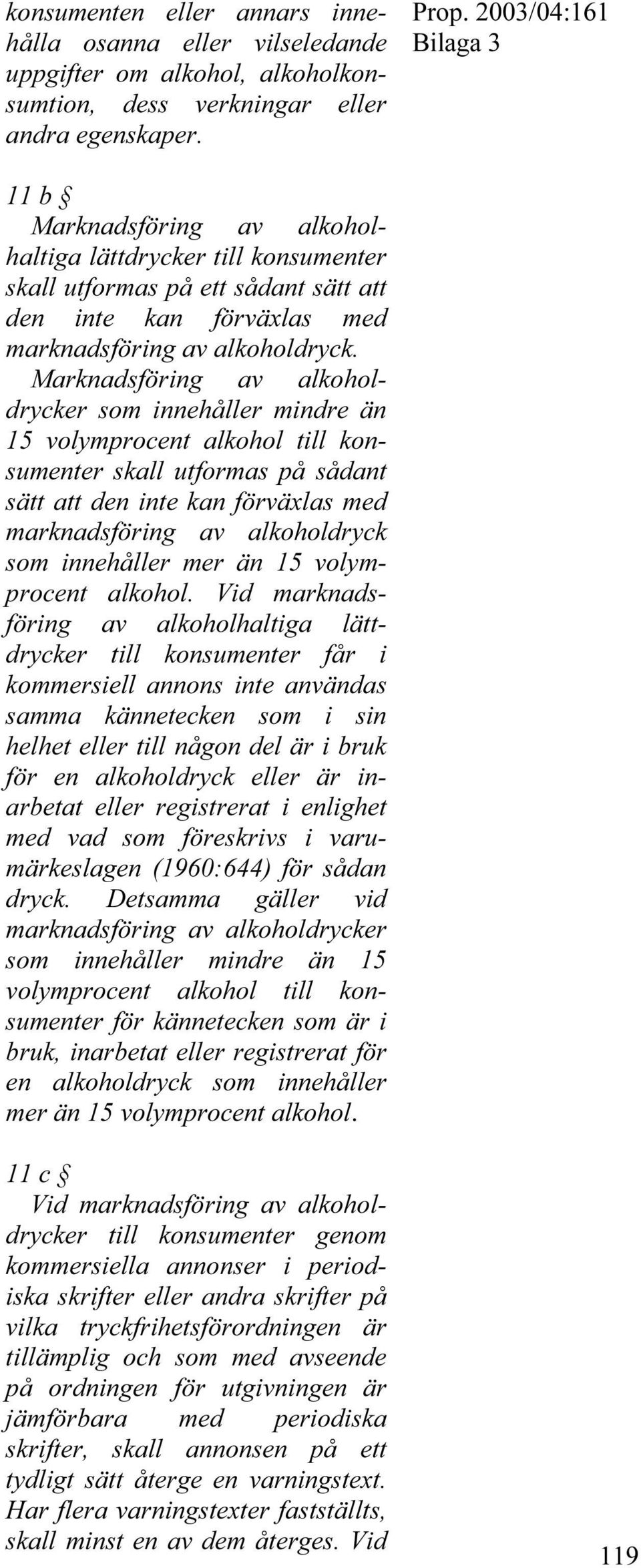 Marknadsföring av alkoholdrycker som innehåller mindre än 15 volymprocent alkohol till konsumenter skall utformas på sådant sätt att den inte kan förväxlas med marknadsföring av alkoholdryck som