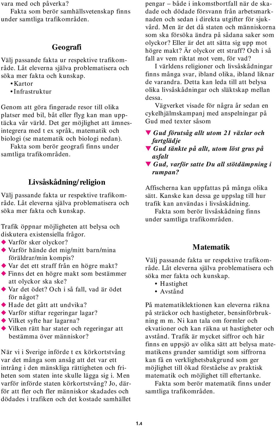 Det ger möjlighet att ämnesintegrera med t ex språk, matematik och biologi (se matematik och biologi nedan). Fakta som berör geografi finns under samtliga trafikområden.