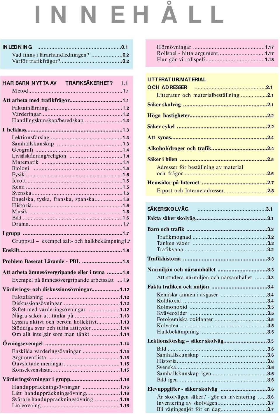 ..1.4 Matematik...1.4 Biologi...1.5 Fysik...1.5 Idrott...1.5 Kemi...1.5 Svenska...1.5 Engelska, tyska, franska, spanska...1.6 Historia...1.6 Musik...1.6 Bild...1.6 Drama...1.7 I grupp...1.7 G ruppval exempel salt- och halkbekämpning1.