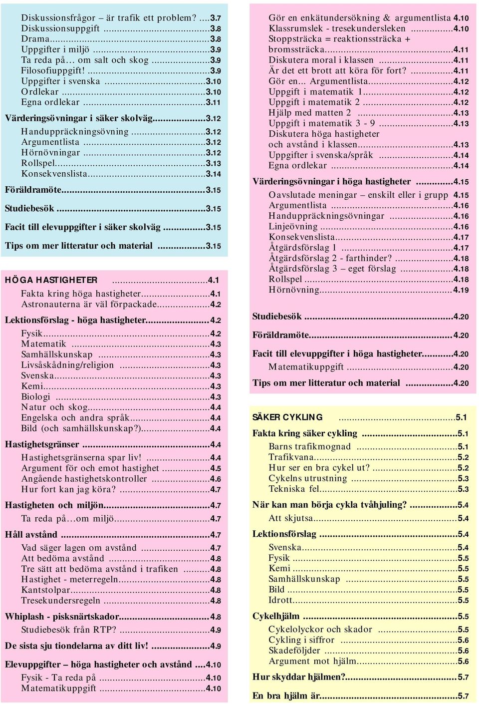 ..3.15 Facit till elevuppgifter i säker skolväg...3.15 Tips om mer litteratur och material...3.15 HÖGA HASTIGHETER...4.1 Fakta kring höga hastigheter...4.1 Astronauterna är väl förpackade...4.2 Lektionsförslag - höga hastigheter.