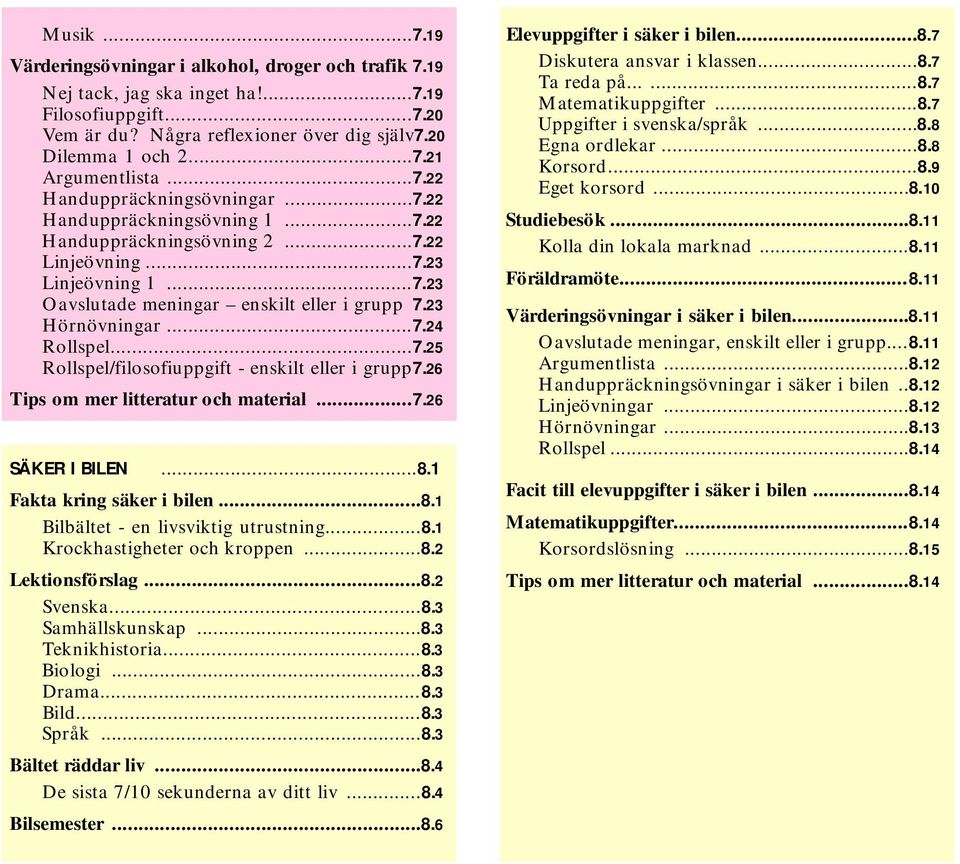 23 Hörnövningar...7.24 Rollspel...7.25 Rollspel/filosofiuppgift - enskilt eller i grupp7.26 Tips om mer litteratur och material...7.26 SÄKER I BILEN...8.1 Fakta kring säker i bilen...8.1 Bilbältet - en livsviktig utrustning.