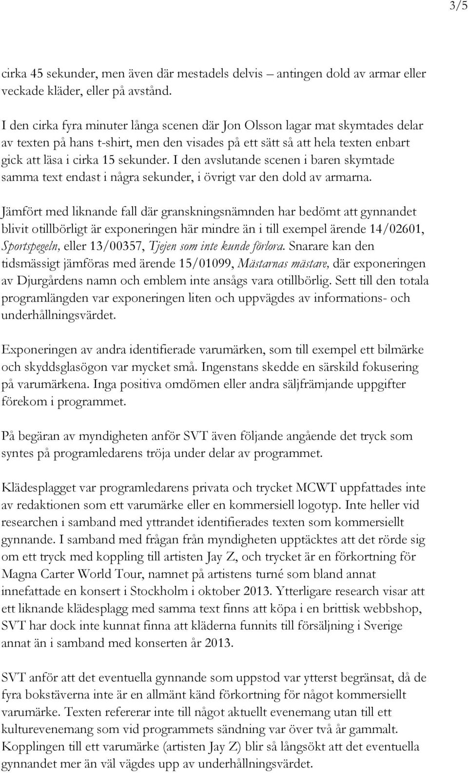 I den avslutande scenen i baren skymtade samma text endast i några sekunder, i övrigt var den dold av armarna.