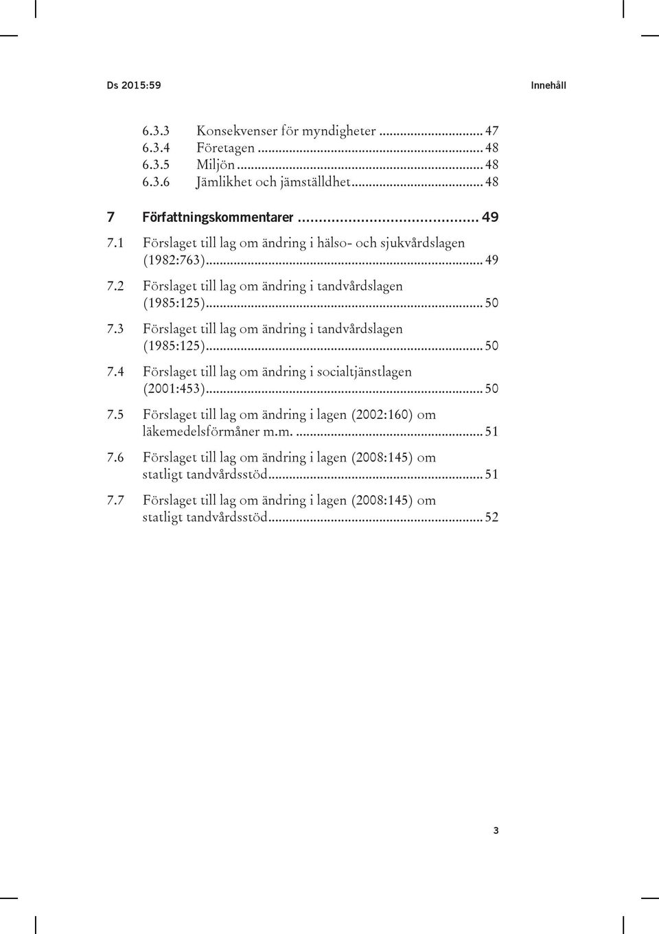 3 Förslaget till lag om ändring i tandvårdslagen (1985:125)... 50 7.4 Förslaget till lag om ändring i socialtjänstlagen (2001:453)... 50 7.5 Förslaget till lag om ändring i lagen (2002:160) om läkemedelsförmåner m.