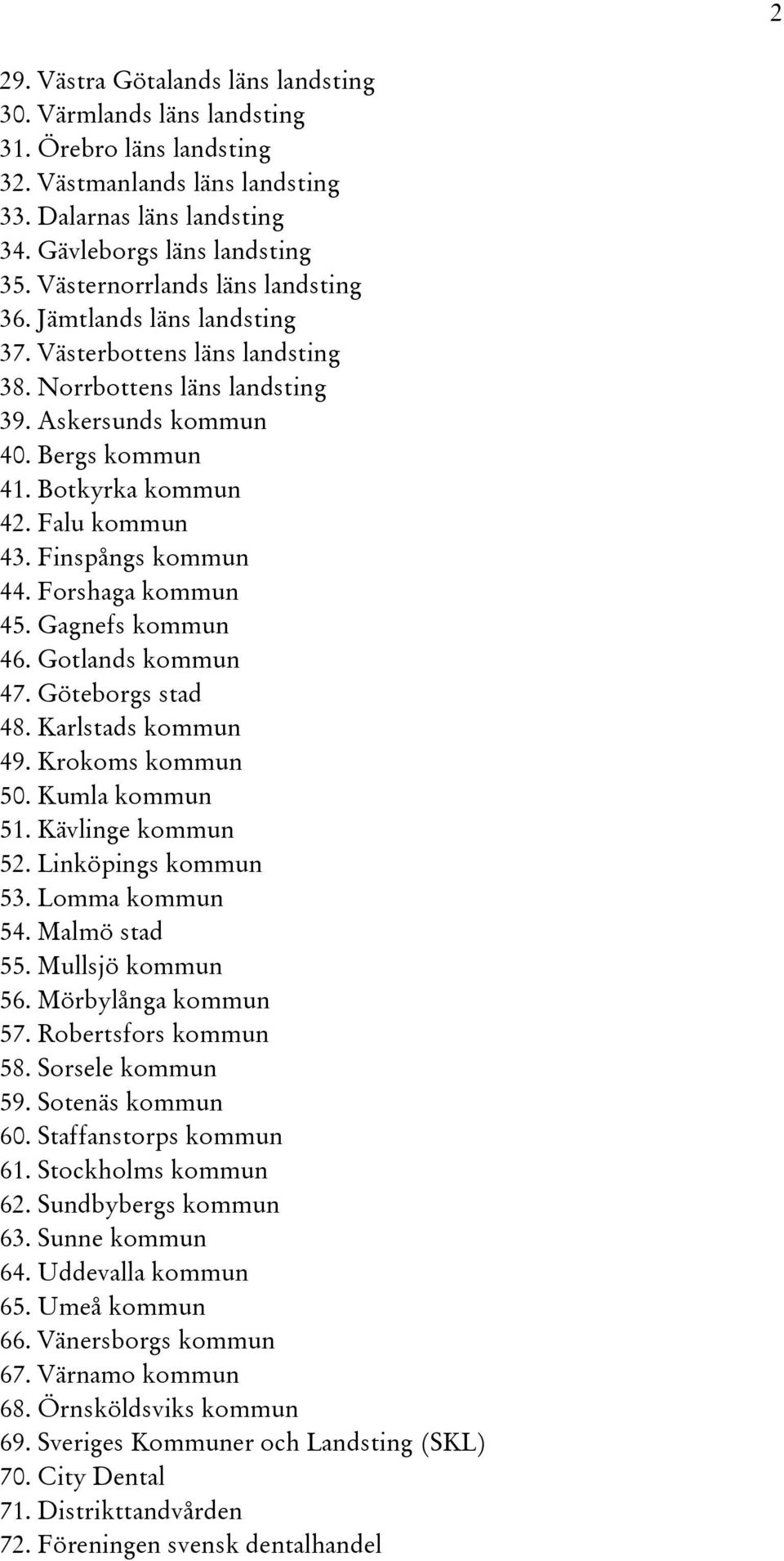 Falu kommun 43. Finspångs kommun 44. Forshaga kommun 45. Gagnefs kommun 46. Gotlands kommun 47. Göteborgs stad 48. Karlstads kommun 49. Krokoms kommun 50. Kumla kommun 51. Kävlinge kommun 52.