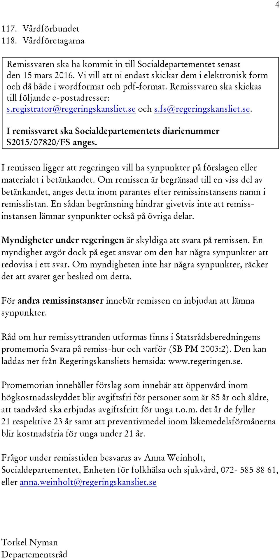 fs@regeringskansliet.se. I remissvaret ska Socialdepartementets diarienummer S2015/07820/FS anges. I remissen ligger att regeringen vill ha synpunkter på förslagen eller materialet i betänkandet.