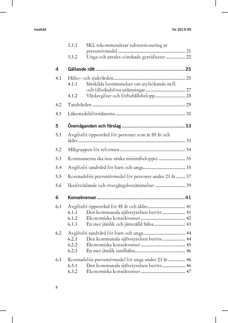 1 Avgiftsfri öppenvård för personer som är 85 år och äldre... 33 5.2 Målgruppen för reformen... 34 5.3 Kommunerna ska inte sänka minimibeloppet... 35 5.