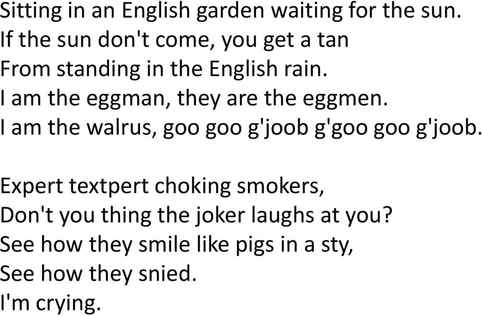 I am the eggman, they are the eggmen. I am the walrus, goo goo g'joob g'goo goo g'joob.