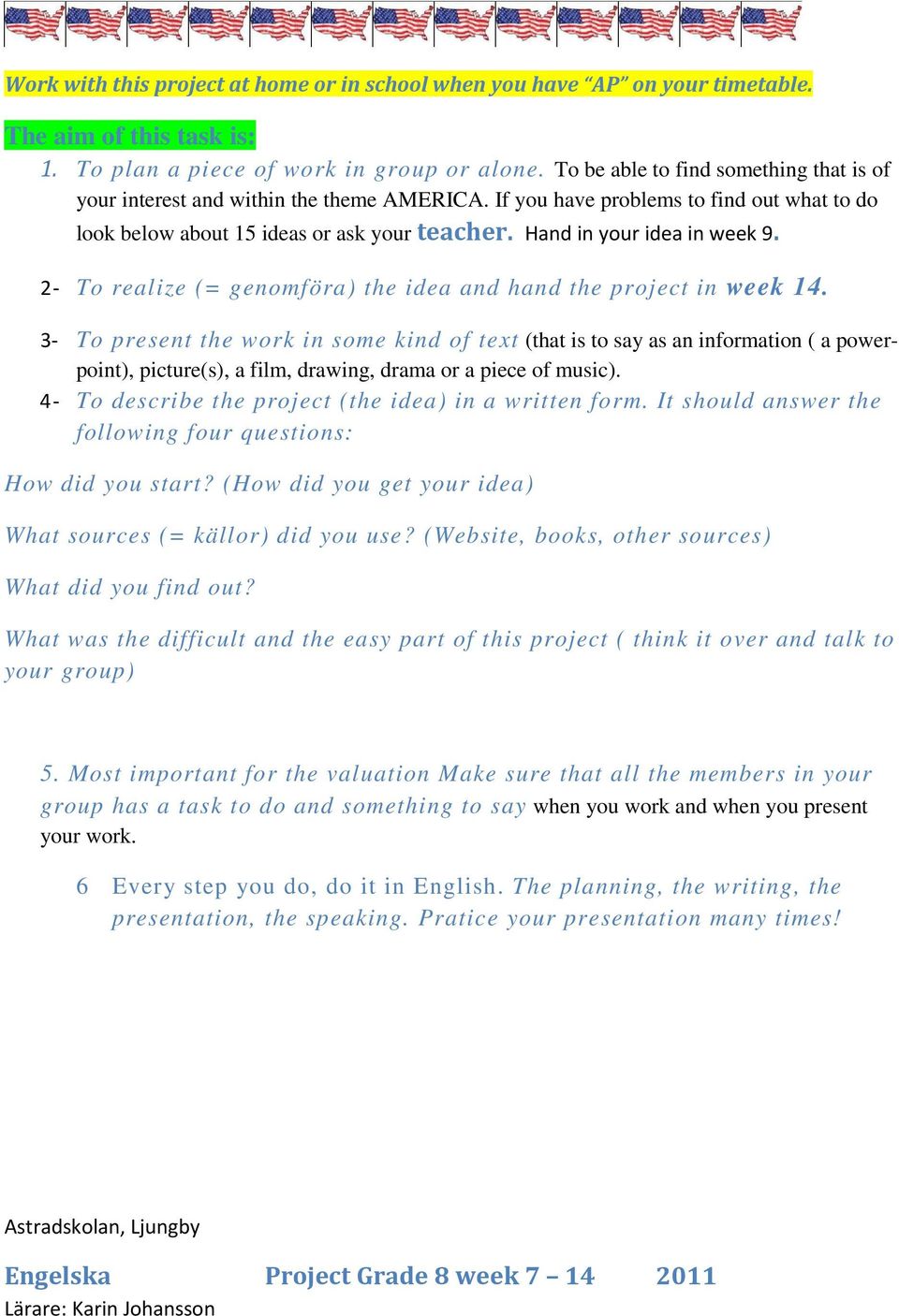 Hand in your idea in week 9. 2- To realize (= genomföra) the idea and hand the project in week 14.