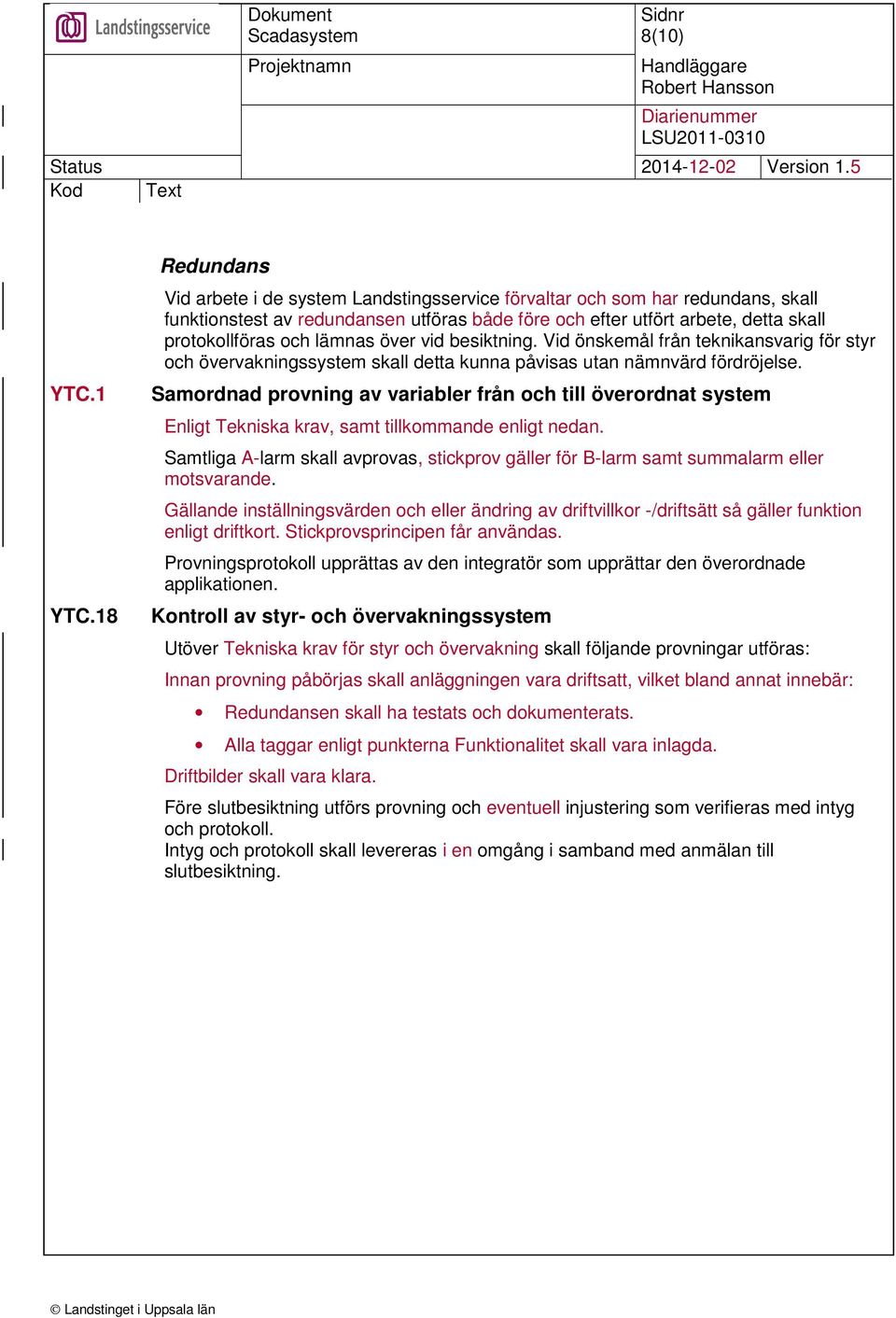 lämnas över vid besiktning. Vid önskemål från teknikansvarig för styr och övervakningssystem skall detta kunna påvisas utan nämnvärd fördröjelse.