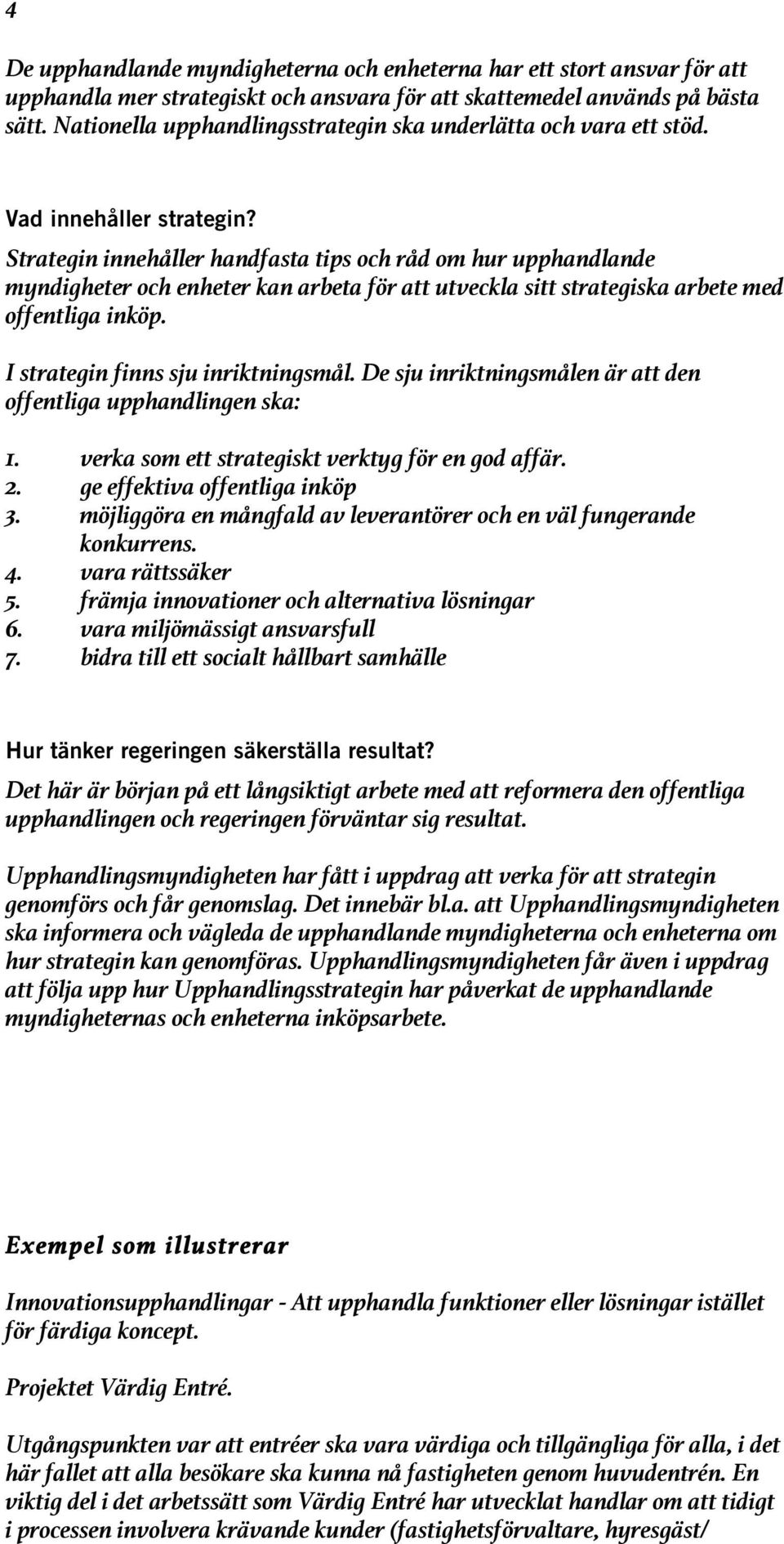 Strategin innehåller handfasta tips och råd om hur upphandlande myndigheter och enheter kan arbeta för att utveckla sitt strategiska arbete med offentliga inköp. I strategin finns sju inriktningsmål.