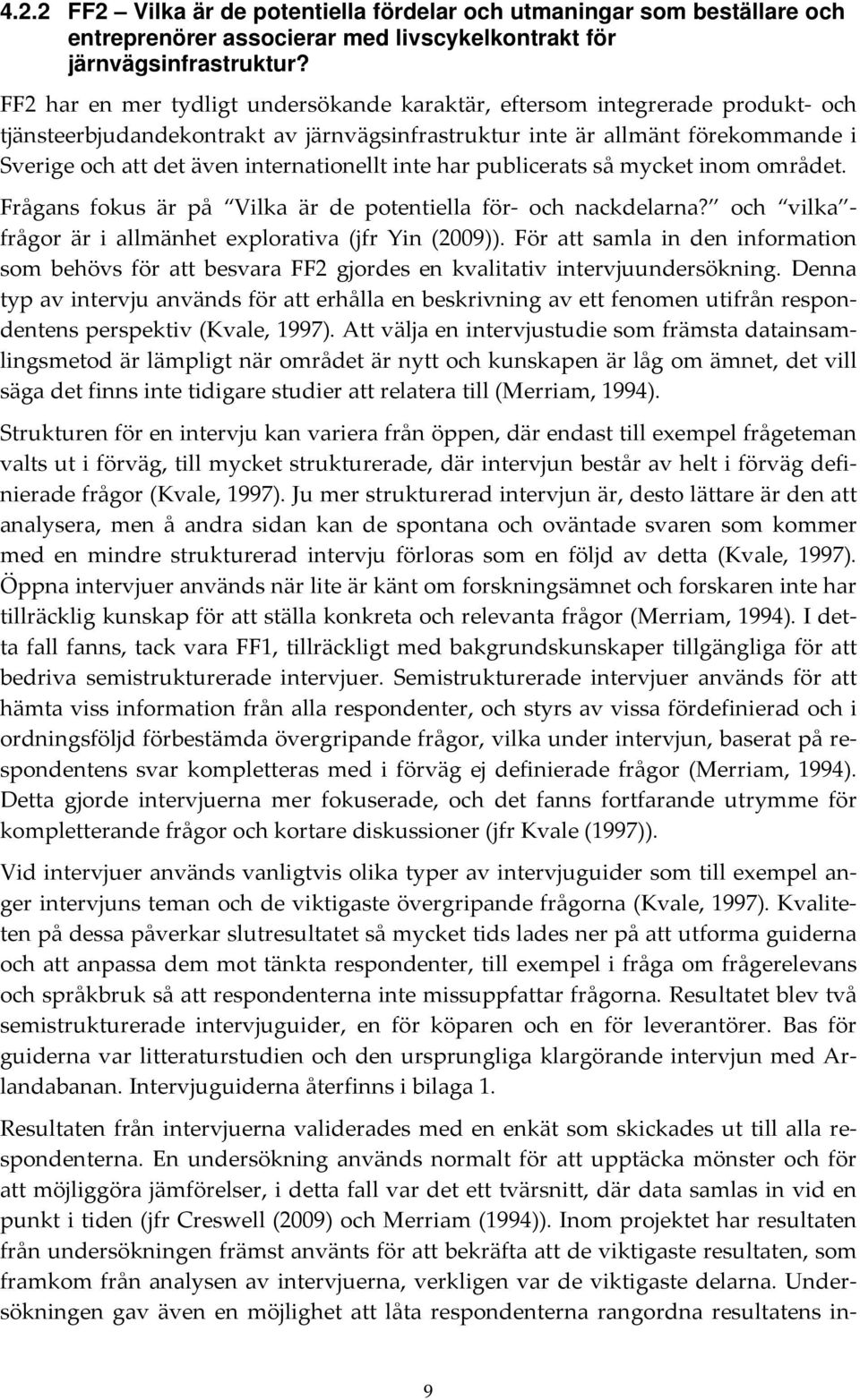 internationellt inte har publicerats så mycket inom området. Frågans fokus är på Vilka är de potentiella för och nackdelarna? och vilka frågor är i allmänhet explorativa (jfr Yin (2009)).