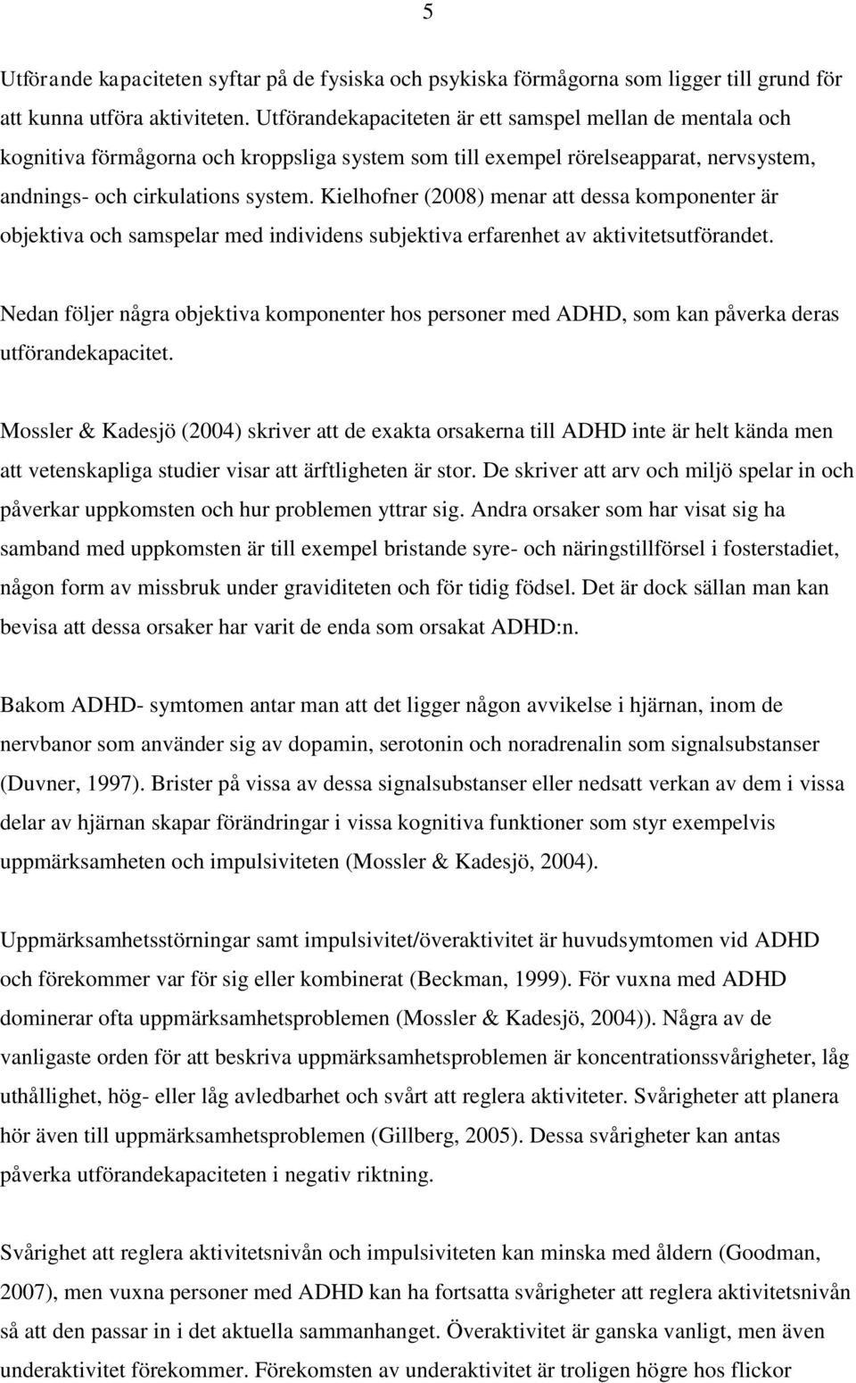 Kielhofner (2008) menar att dessa komponenter är objektiva och samspelar med individens subjektiva erfarenhet av aktivitetsutförandet.