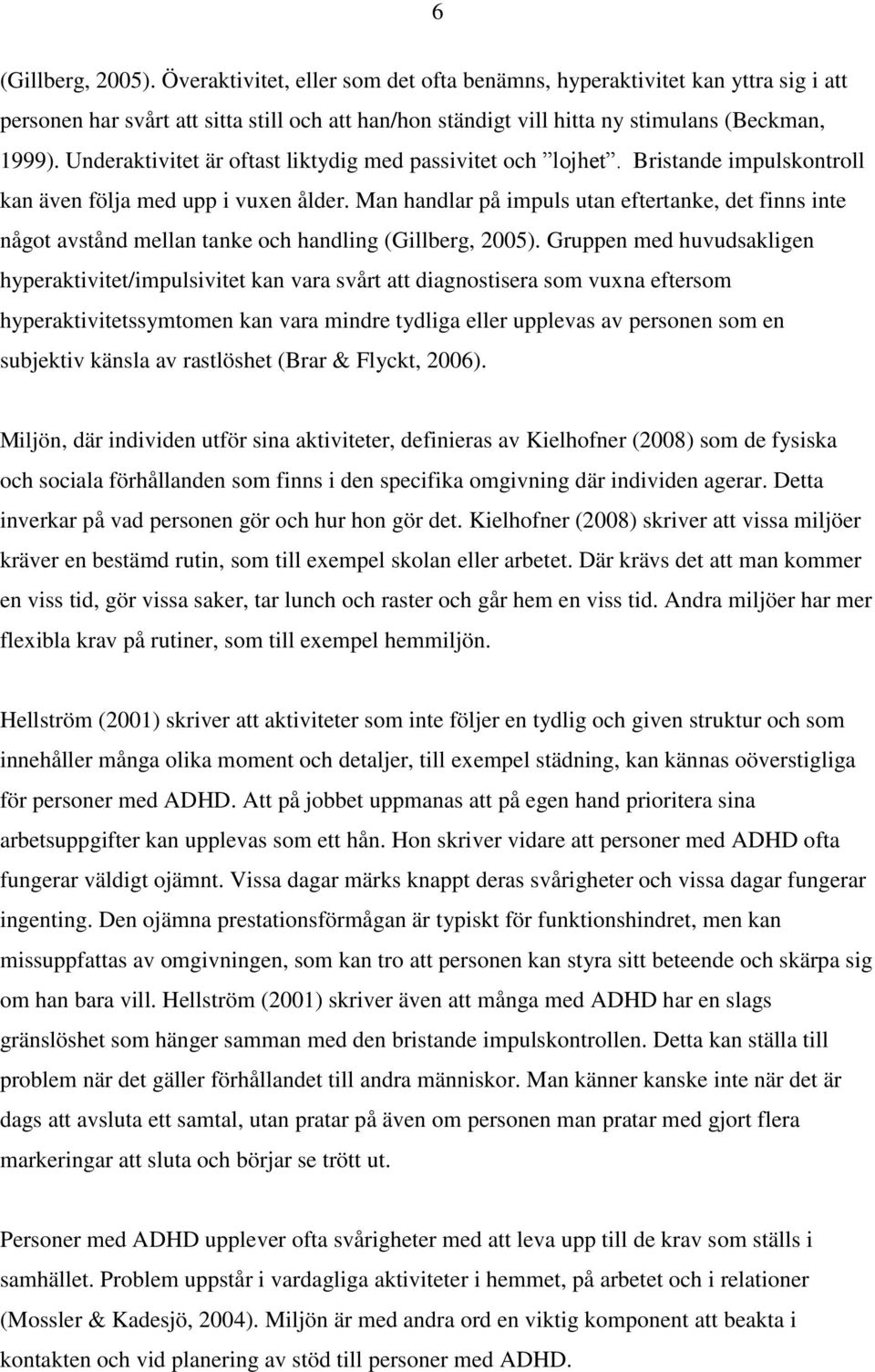 Man handlar på impuls utan eftertanke, det finns inte något avstånd mellan tanke och handling (Gillberg, 2005).