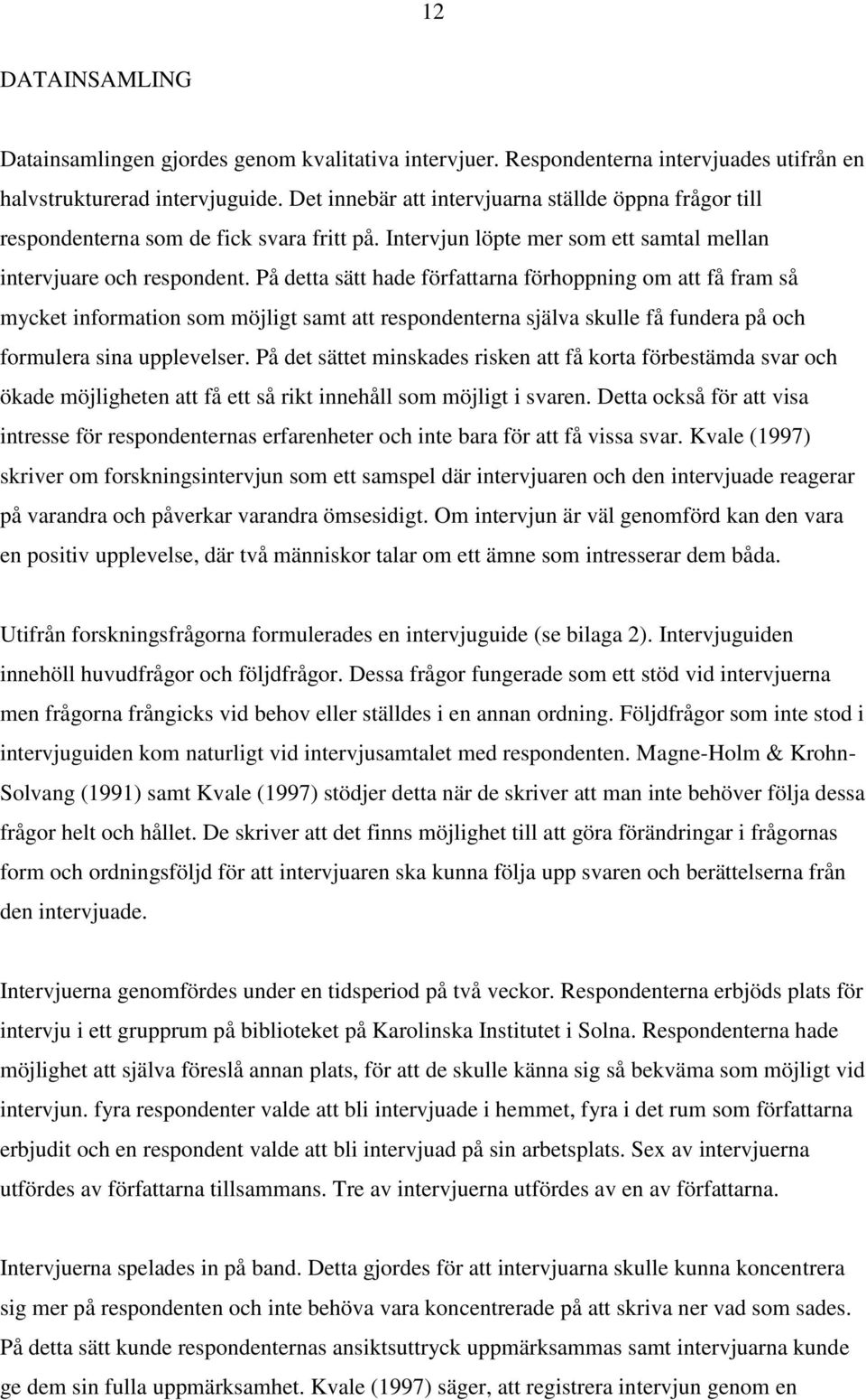 På detta sätt hade författarna förhoppning om att få fram så mycket information som möjligt samt att respondenterna själva skulle få fundera på och formulera sina upplevelser.