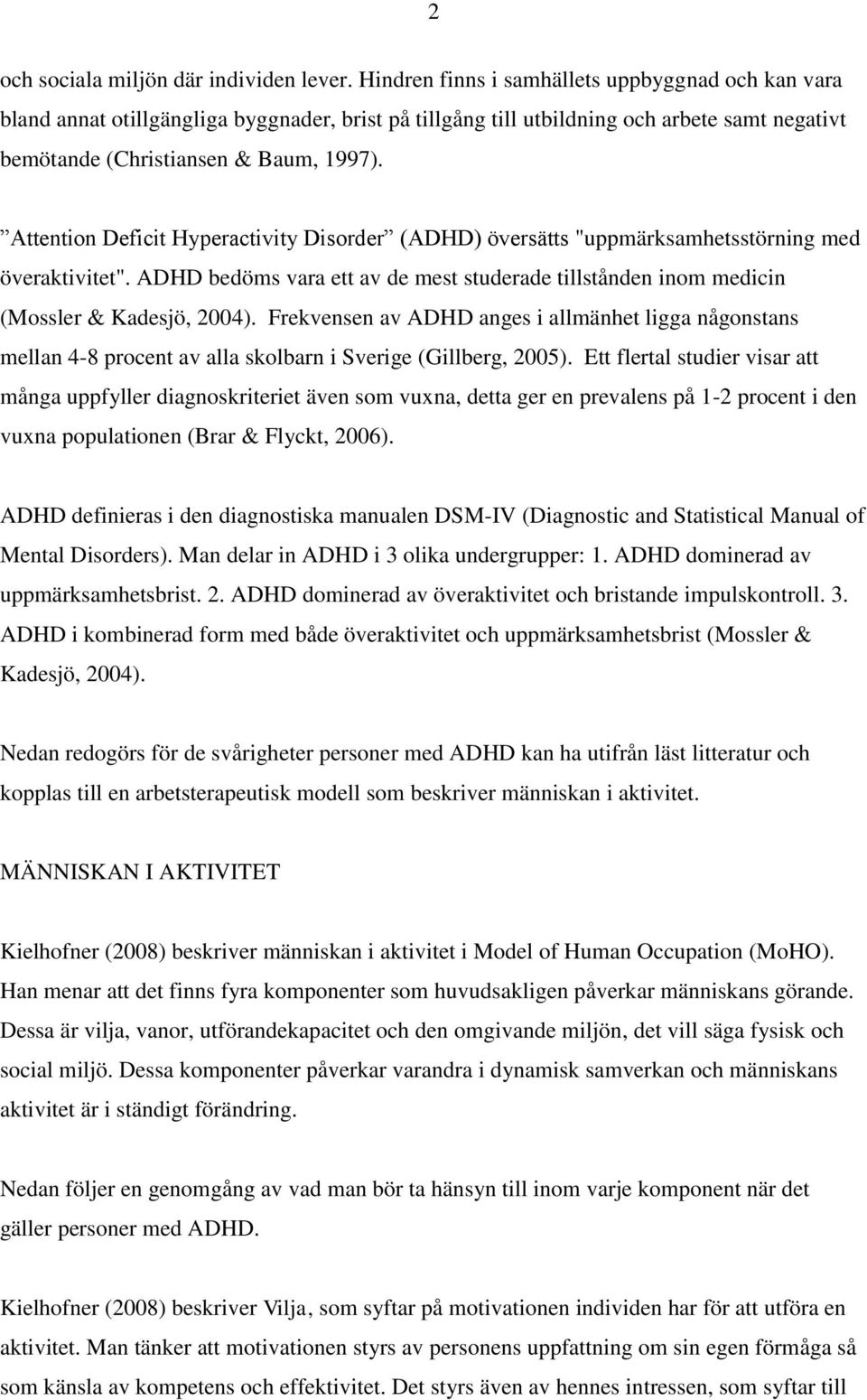 Attention Deficit Hyperactivity Disorder (ADHD) översätts "uppmärksamhetsstörning med överaktivitet". ADHD bedöms vara ett av de mest studerade tillstånden inom medicin (Mossler & Kadesjö, 2004).