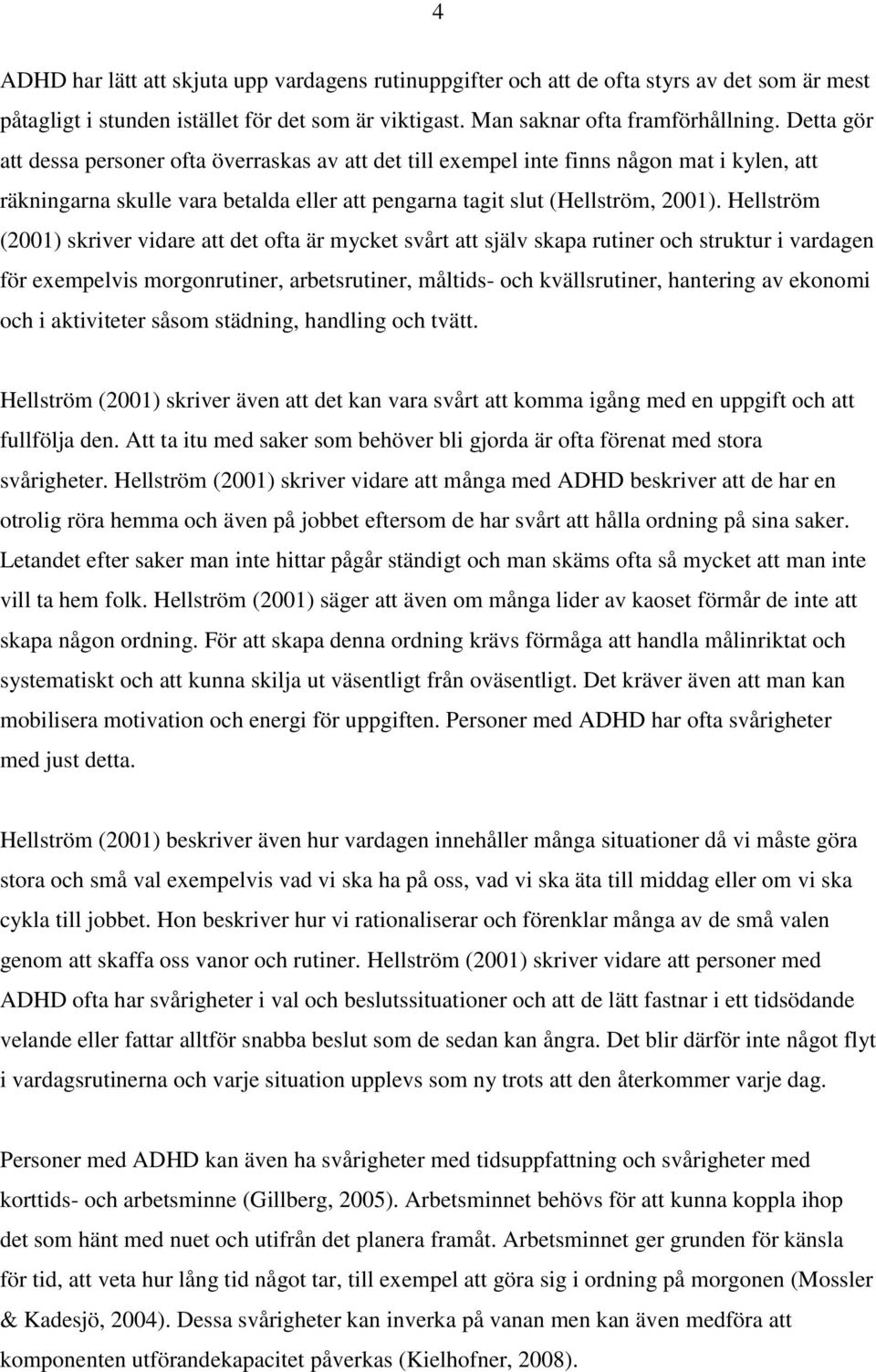 Hellström (2001) skriver vidare att det ofta är mycket svårt att själv skapa rutiner och struktur i vardagen för exempelvis morgonrutiner, arbetsrutiner, måltids- och kvällsrutiner, hantering av