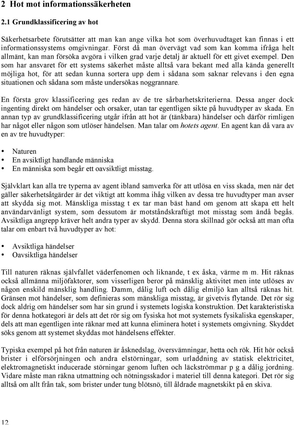 Den som har ansvaret för ett systems säkerhet måste alltså vara bekant med alla kända generellt möjliga hot, för att sedan kunna sortera upp dem i sådana som saknar relevans i den egna situationen