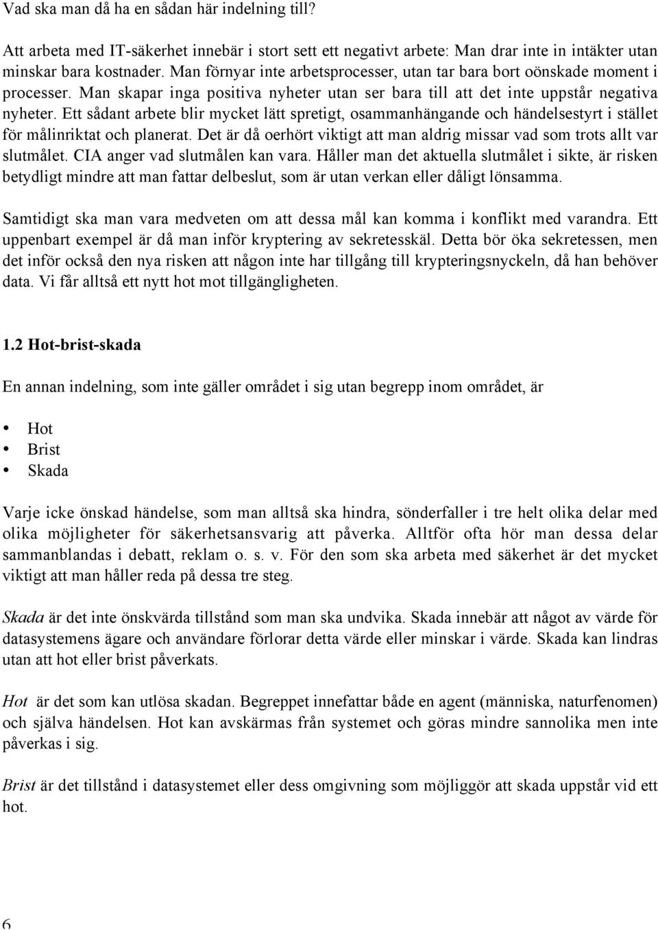 Ett sådant arbete blir mycket lätt spretigt, osammanhängande och händelsestyrt i stället för målinriktat och planerat. Det är då oerhört viktigt att man aldrig missar vad som trots allt var slutmålet.