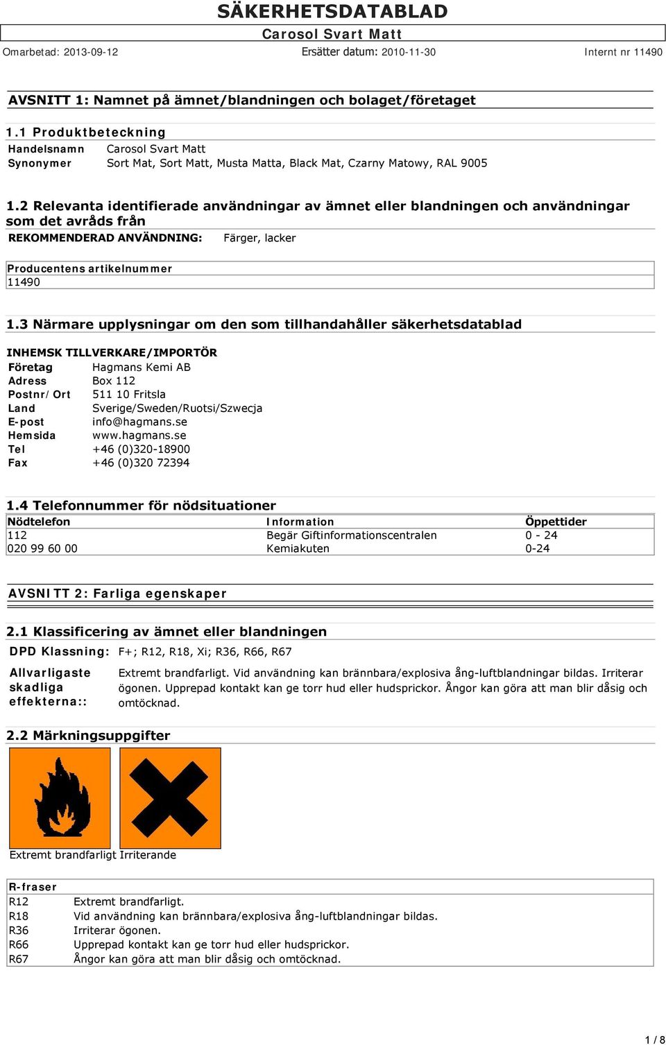 3 Närmare upplysningar om den som tillhandahåller säkerhetsdatablad INHEMSK TILLVERKARE/IMPORTÖR Företag Hagmans Kemi AB Adress Box 112 Postnr/Ort 511 10 Fritsla Land Sverige/Sweden/Ruotsi/Szwecja