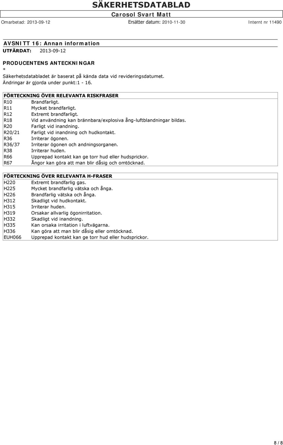 R20 Farligt vid inandning. R20/21 Farligt vid inandning och hudkontakt. R36 Irriterar ögonen. R36/37 Irriterar ögonen och andningsorganen. R38 Irriterar huden.