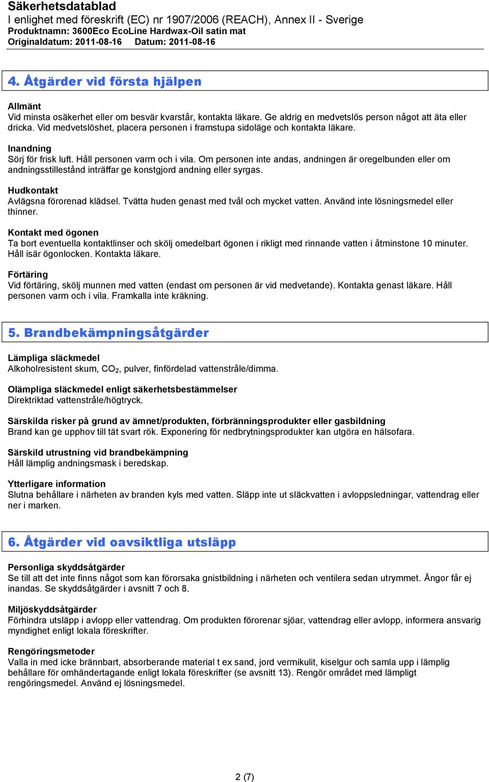 Om personen inte andas, andningen är oregelbunden eller om andningsstillestånd inträffar ge konstgjord andning eller syrgas. Hudkontakt Avlägsna förorenad klädsel.