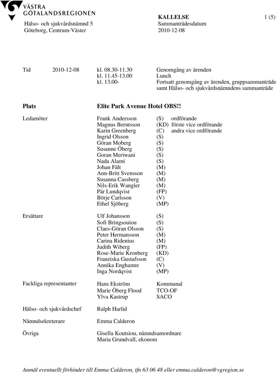 ! Ledamöter Frank Andersson (S) ordförande Magnus Berntsson (KD) förste vice ordförande Karin Greenberg (C) andra vice ordförande Ingrid Olsson (S) Göran Moberg (S) Susanne Öberg (S) Goran Meriwani