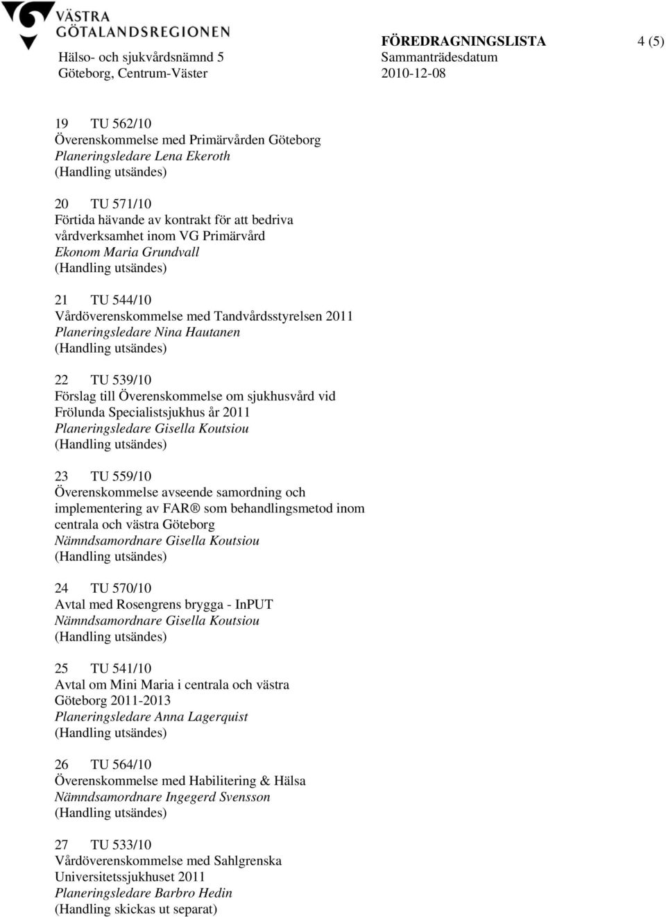 Koutsiou 23 TU 559/10 Överenskommelse avseende samordning och implementering av FAR som behandlingsmetod inom centrala och västra Göteborg Nämndsamordnare Gisella Koutsiou 24 TU 570/10 Avtal med