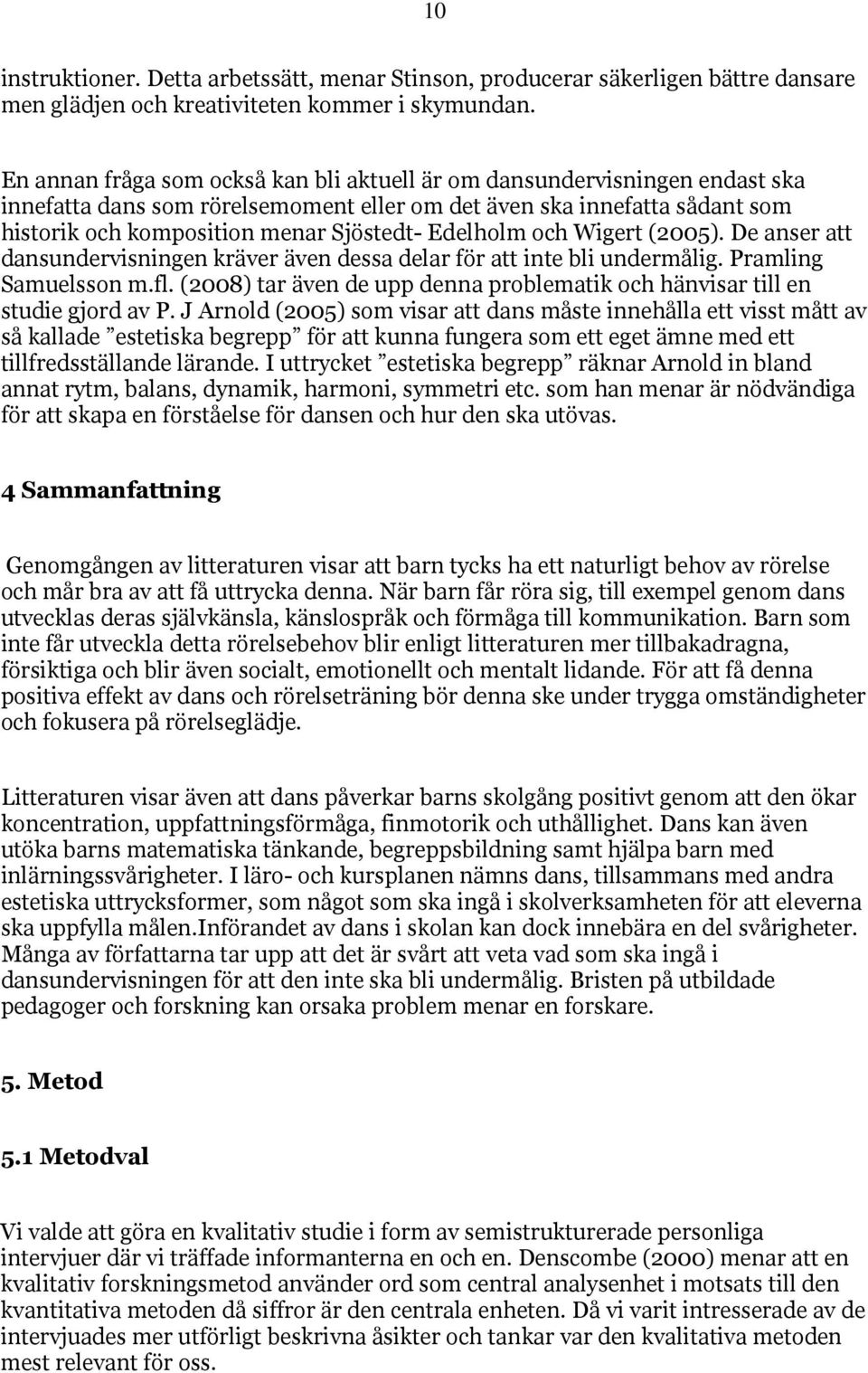 Edelholm och Wigert (2005). De anser att dansundervisningen kräver även dessa delar för att inte bli undermålig. Pramling Samuelsson m.fl.