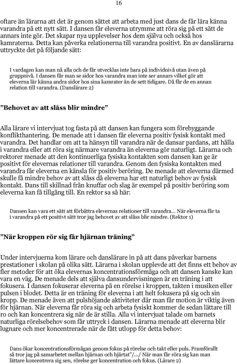 En av danslärarna uttryckte det på följande sätt: I vardagen kan man nå alla och de får utvecklas inte bara på individnivå utan även på gruppnivå.