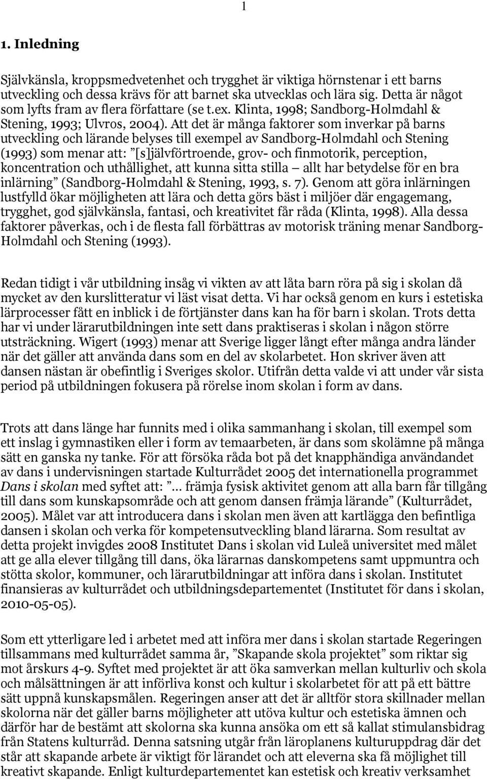 Att det är många faktorer som inverkar på barns utveckling och lärande belyses till exempel av Sandborg-Holmdahl och Stening (1993) som menar att: [s]jälvförtroende, grov- och finmotorik, perception,