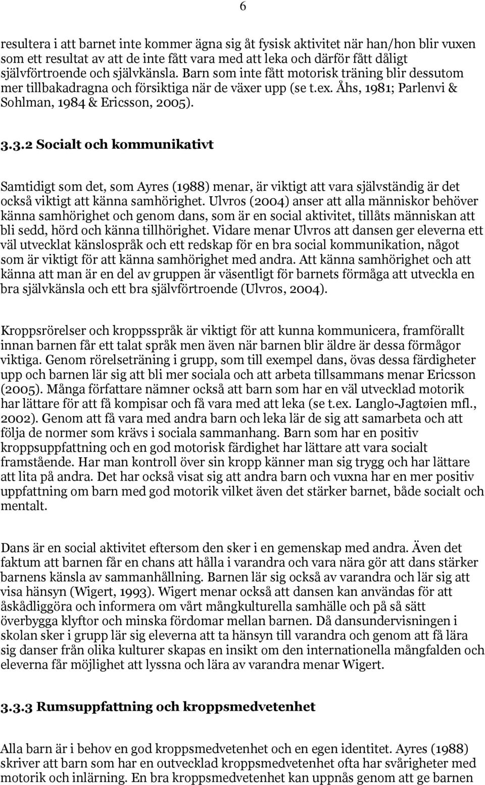 3.2 Socialt och kommunikativt Samtidigt som det, som Ayres (1988) menar, är viktigt att vara självständig är det också viktigt att känna samhörighet.