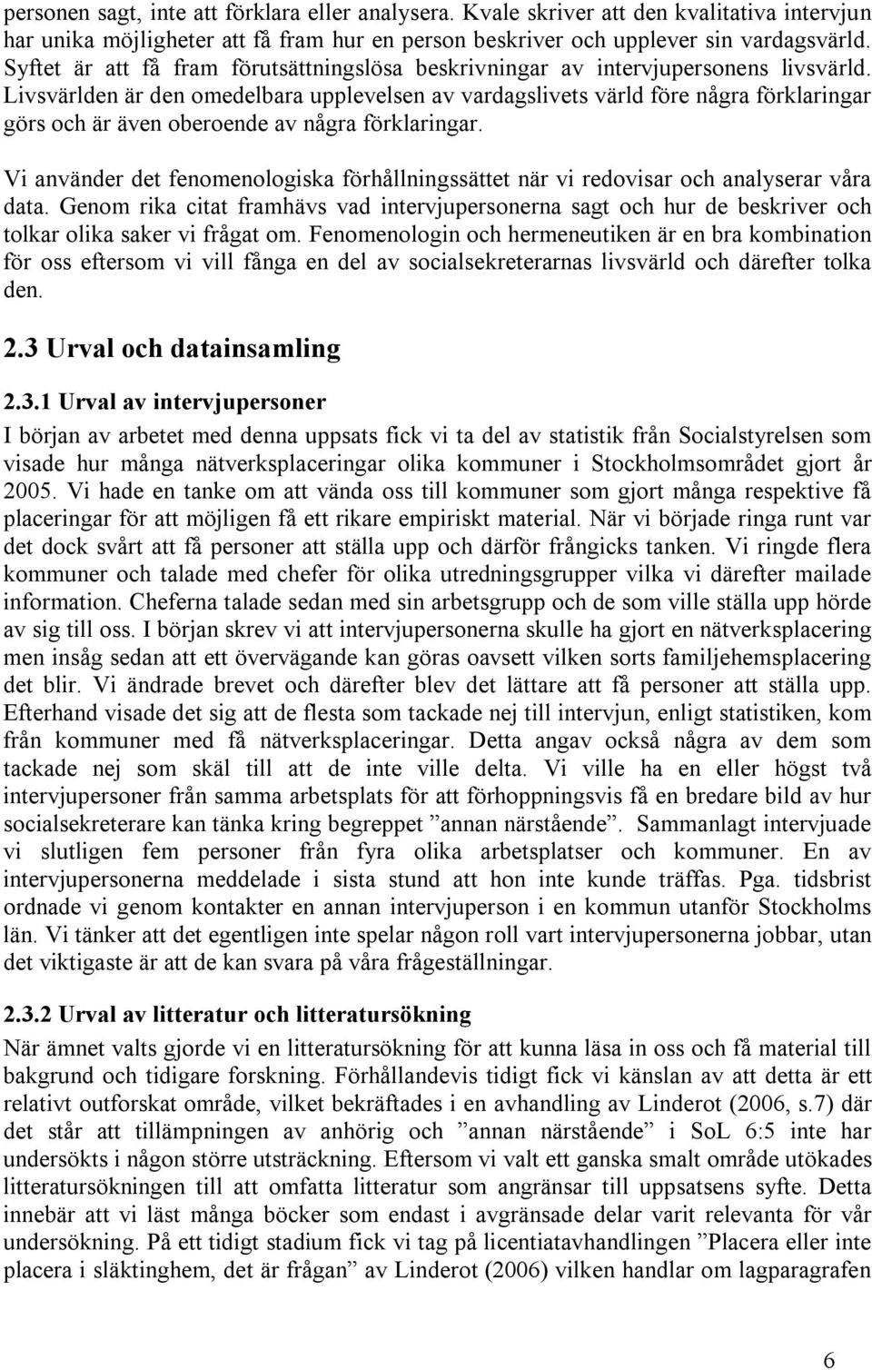 Livsvärlden är den omedelbara upplevelsen av vardagslivets värld före några förklaringar görs och är även oberoende av några förklaringar.