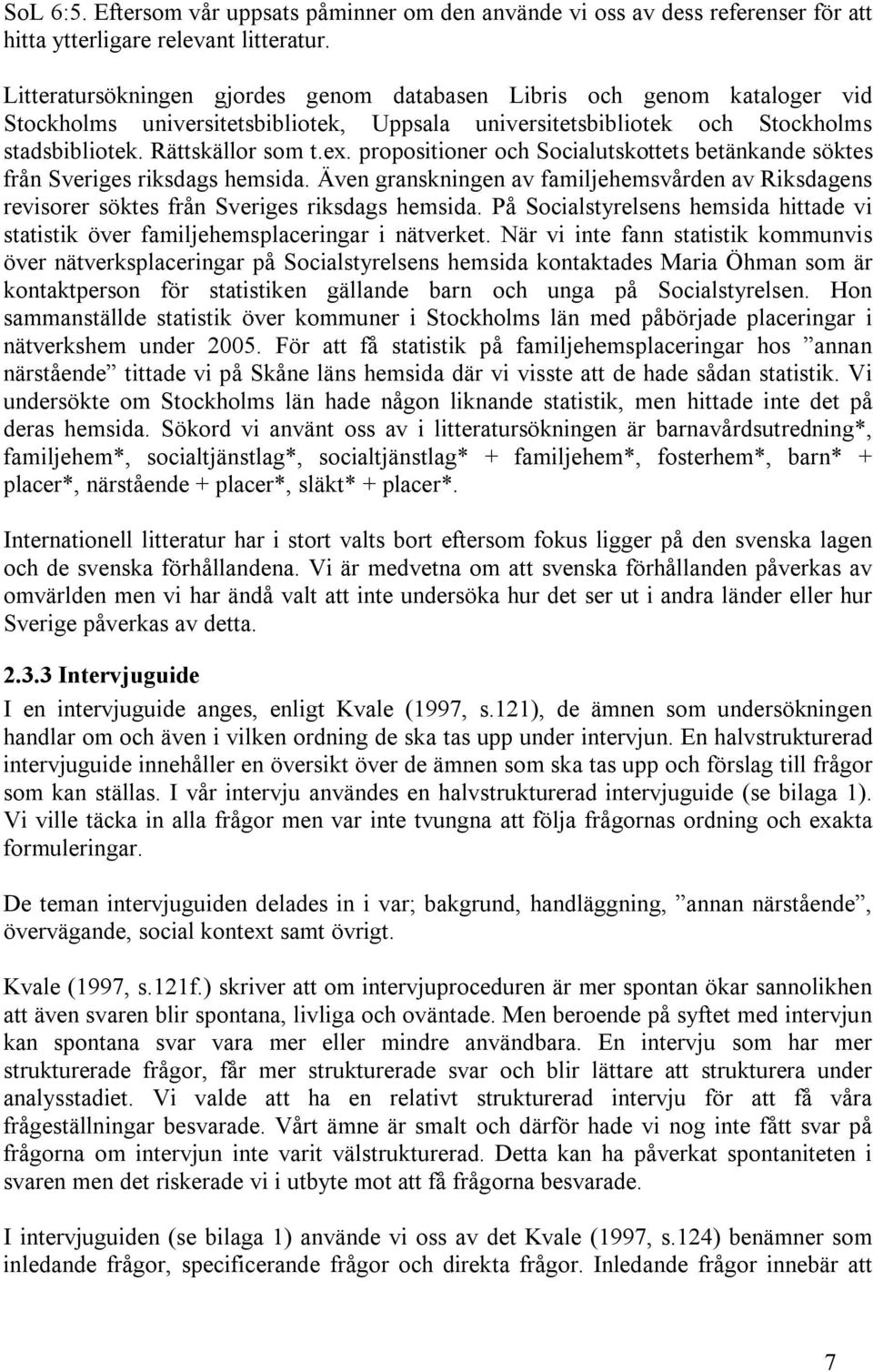 propositioner och Socialutskottets betänkande söktes från Sveriges riksdags hemsida. Även granskningen av familjehemsvården av Riksdagens revisorer söktes från Sveriges riksdags hemsida.